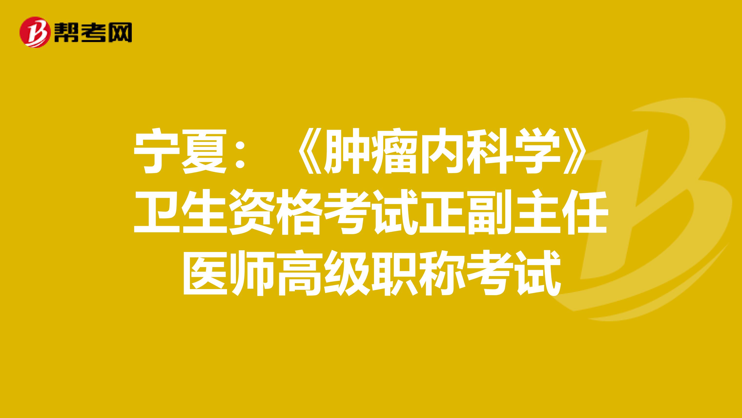 宁夏：《肿瘤内科学》卫生资格考试正副主任医师高级职称考试