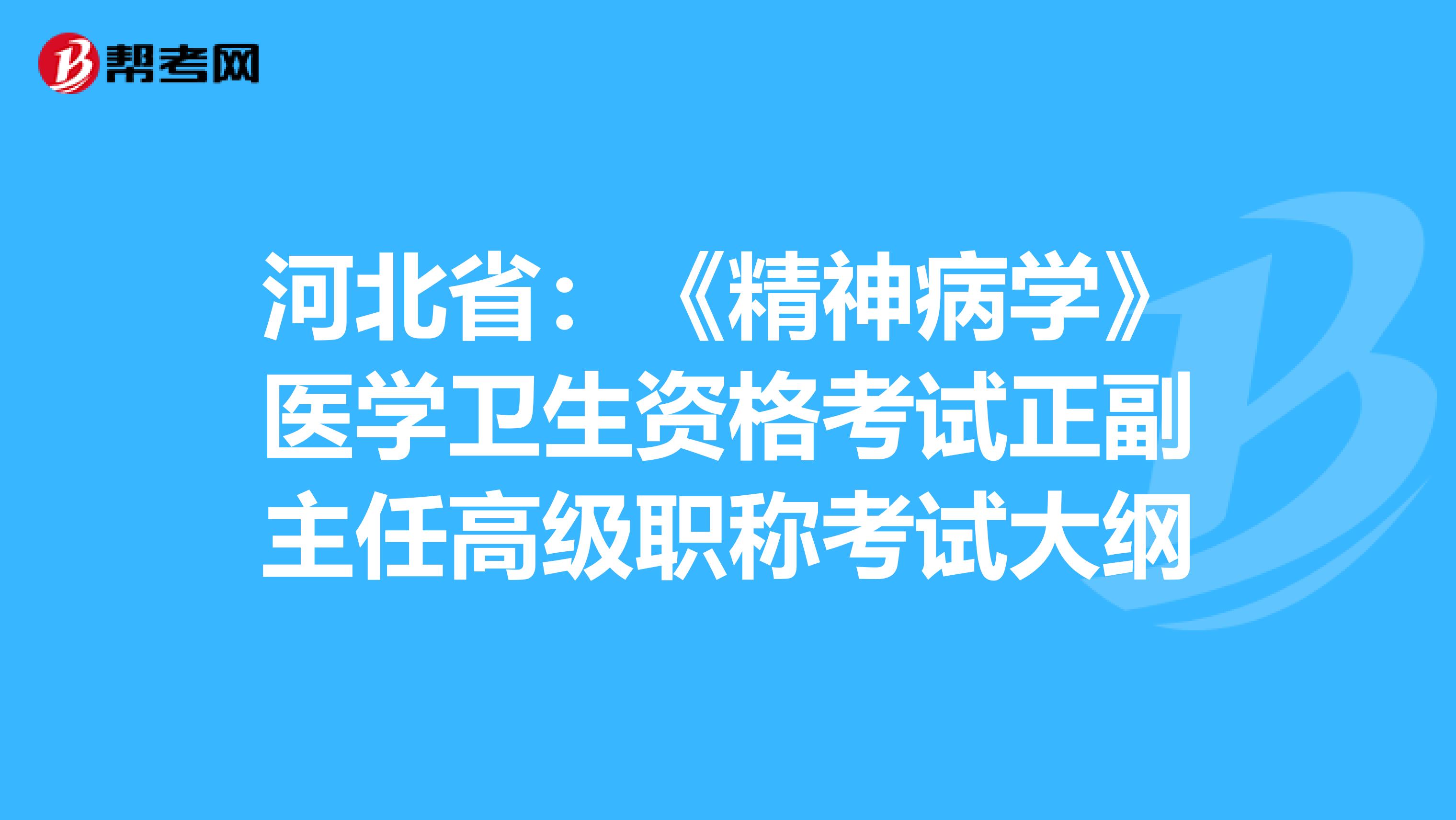 河北省：《精神病学》医学卫生资格考试正副主任高级职称考试大纲