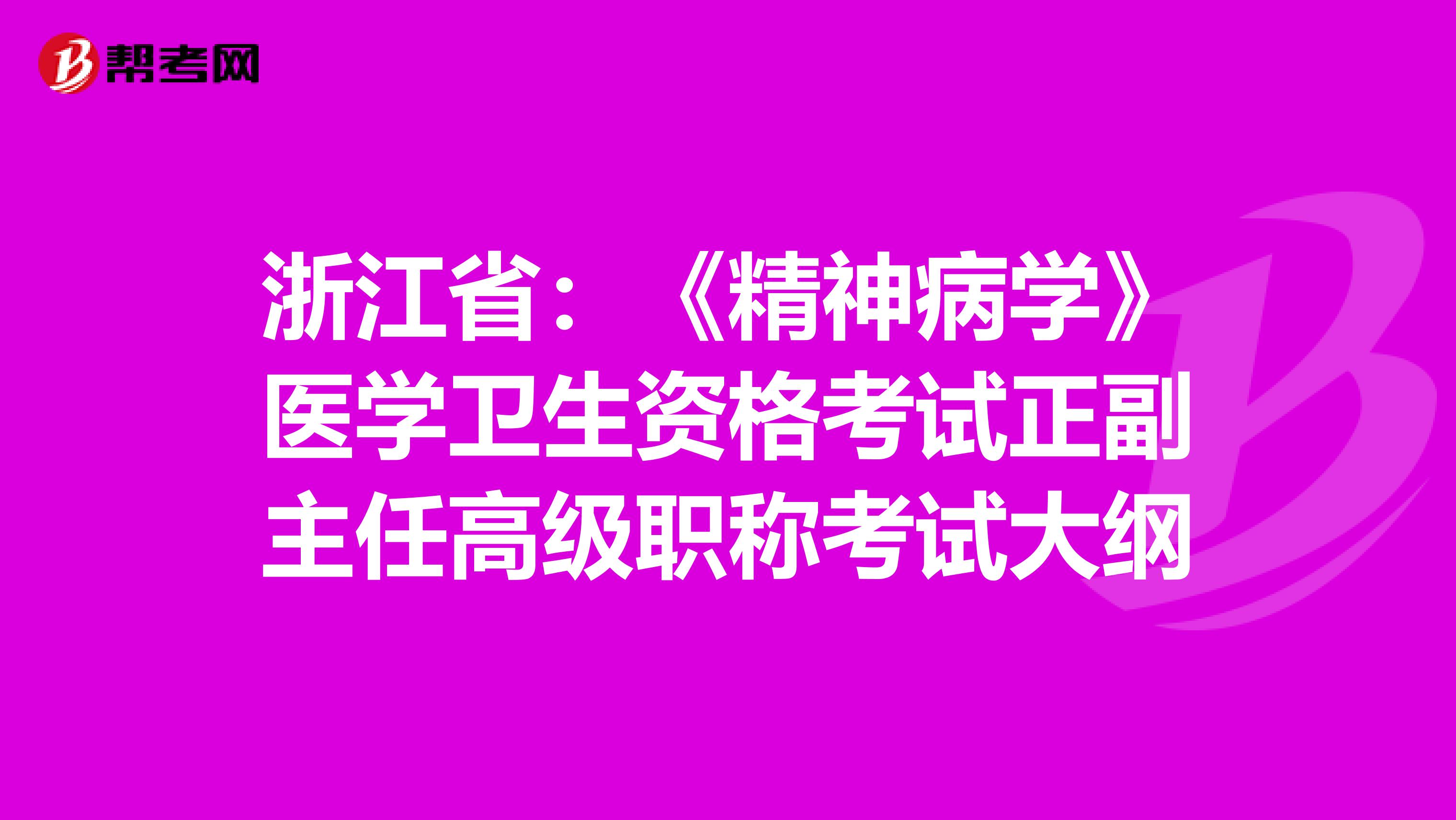 浙江省:《精神病学》医学卫生资格考试正副主任高级职称考试大纲