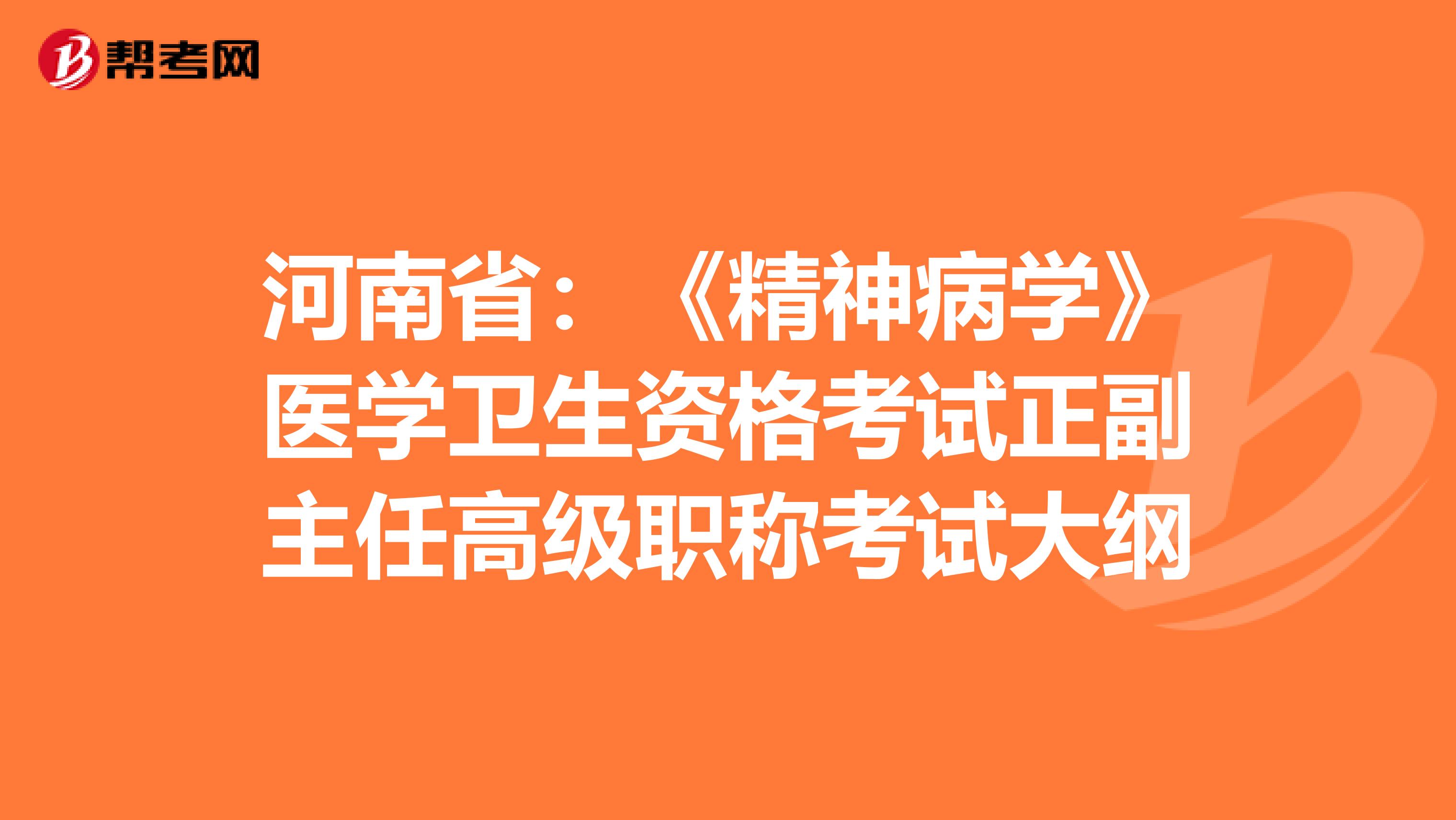 河南省:《精神病学》医学卫生资格考试正副主任高级职称考试大纲