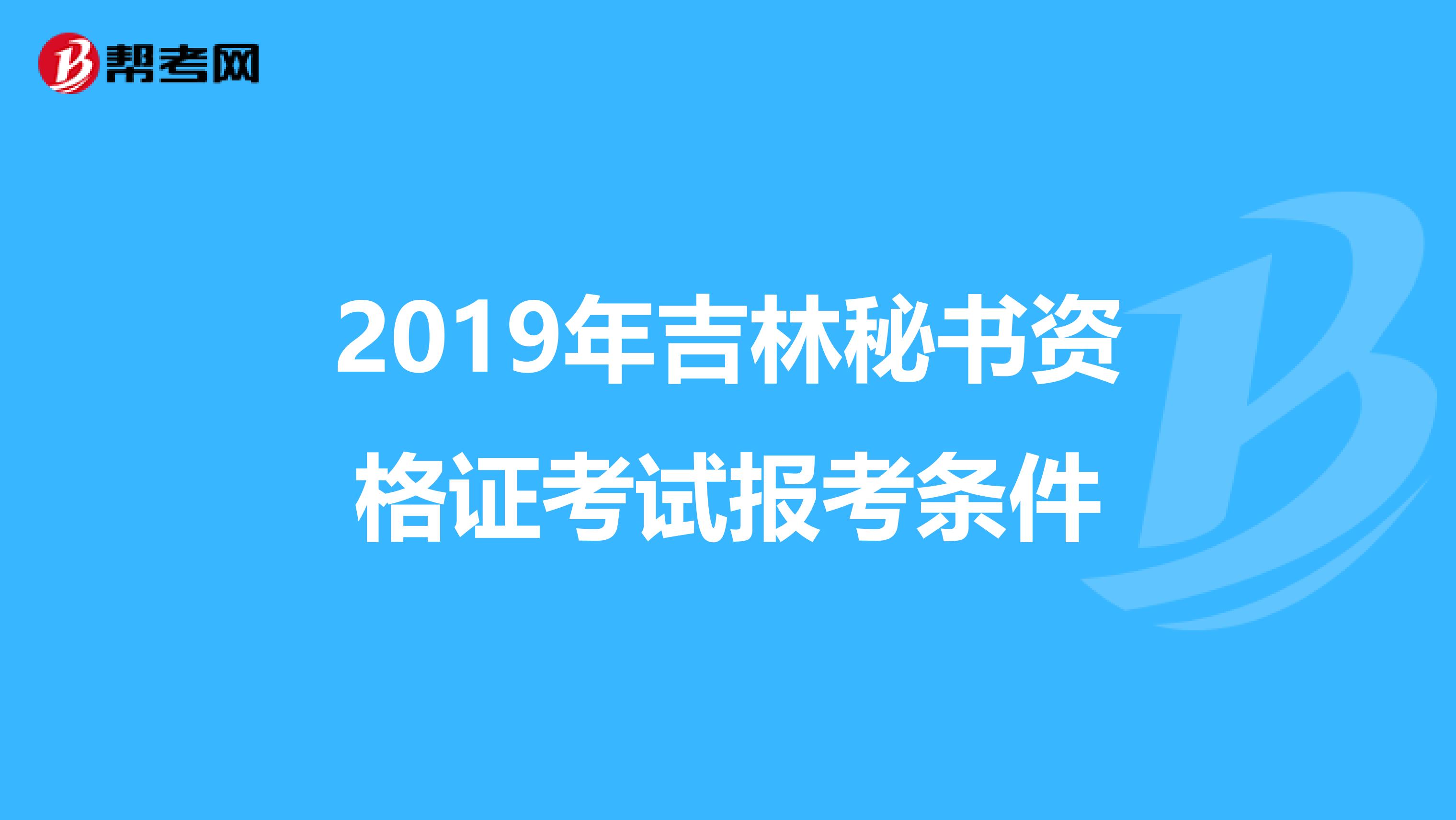 2019年吉林秘书资格证考试报考条件