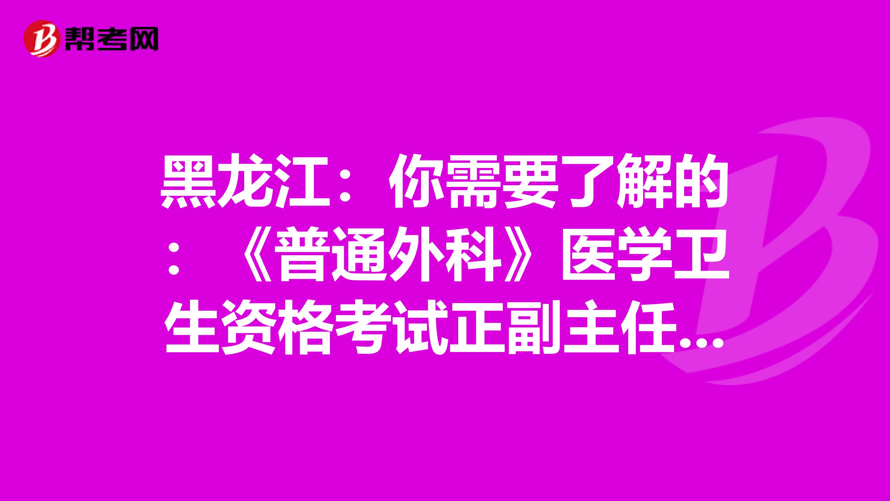 黑龙江:你需要了解的:《普通外科》医学卫生资格考试正副主任医师高级职称考试大纲