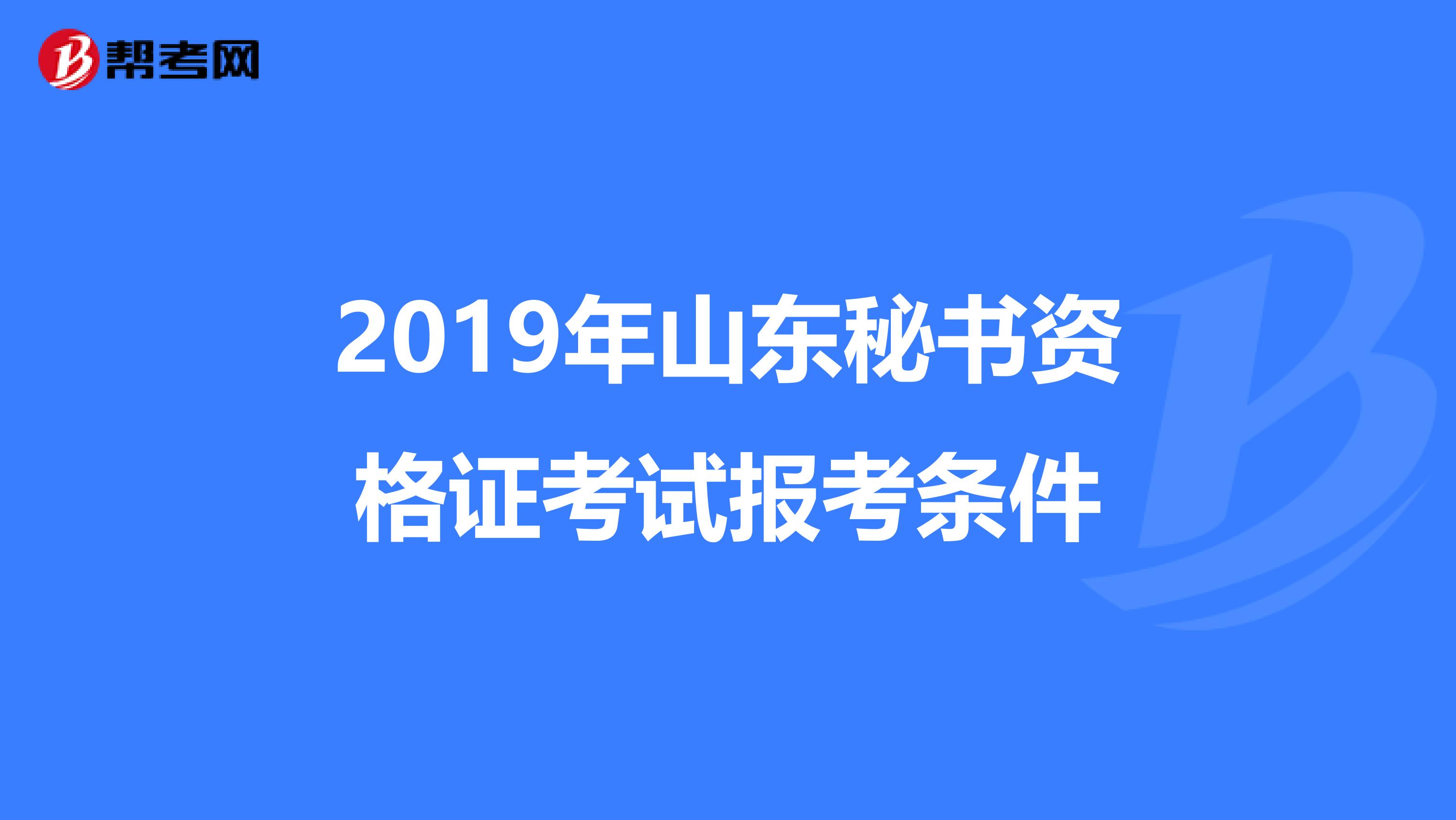 2019年山东秘书资格证考试报考条件