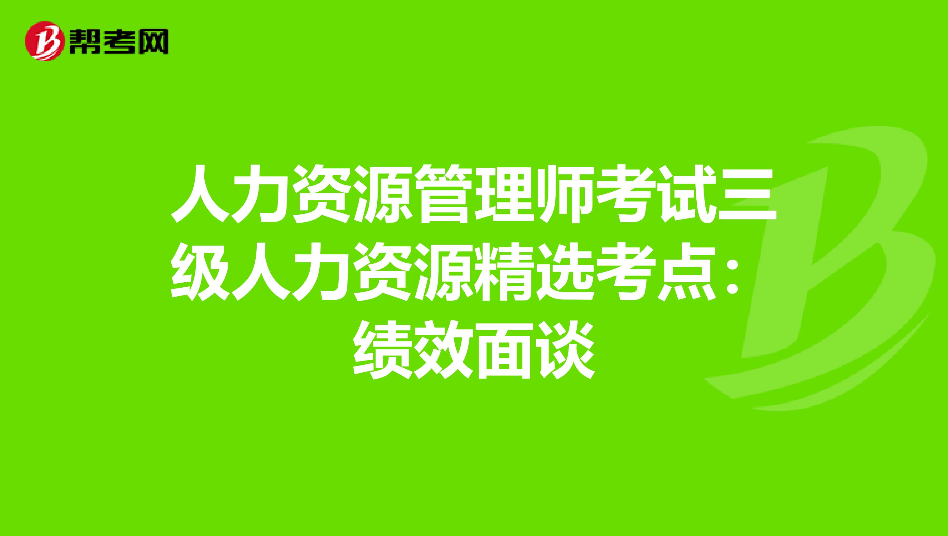 人力资源管理师考试三级人力资源精选考点：绩效面谈