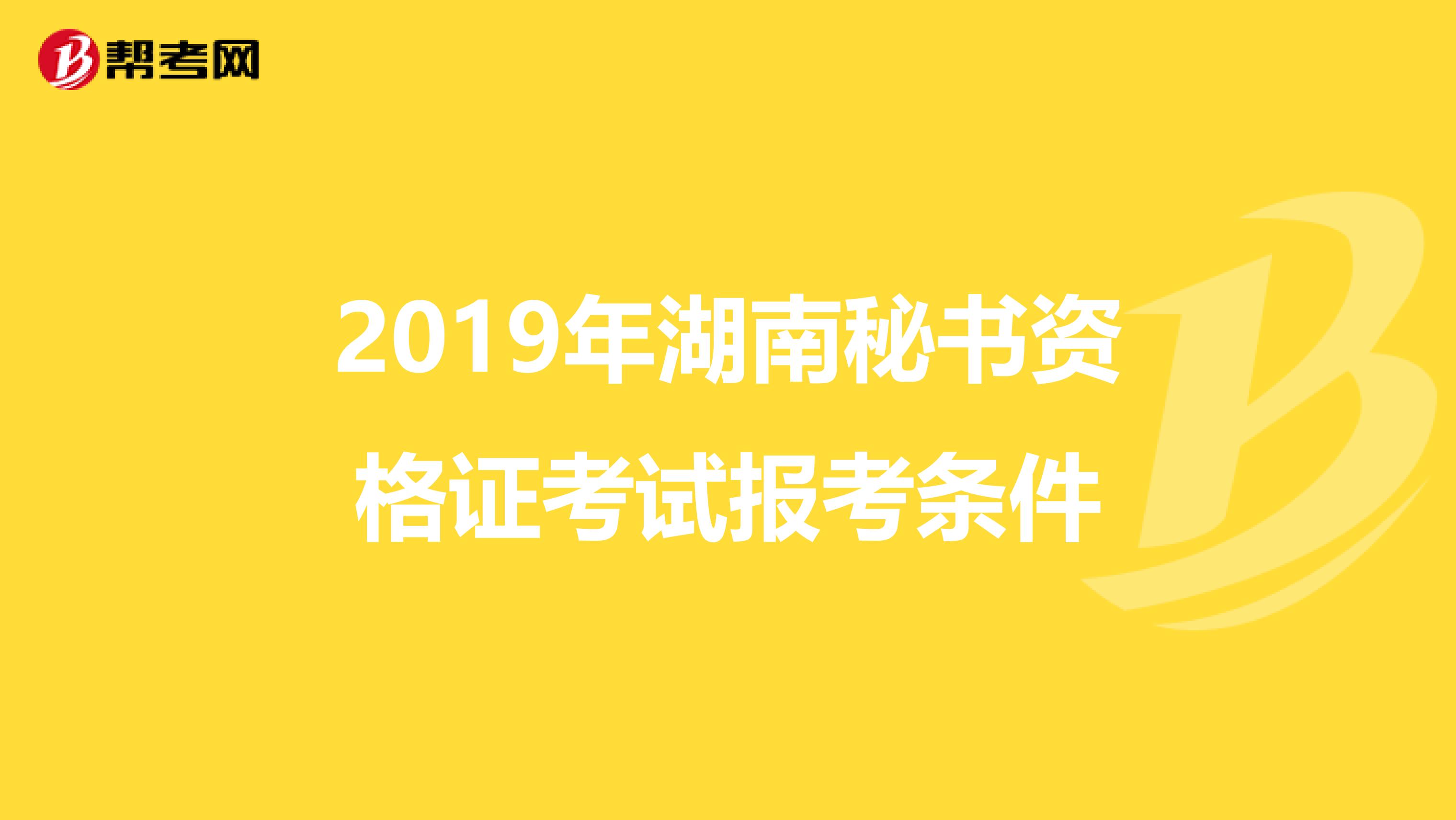 2019年湖南秘书资格证考试报考条件