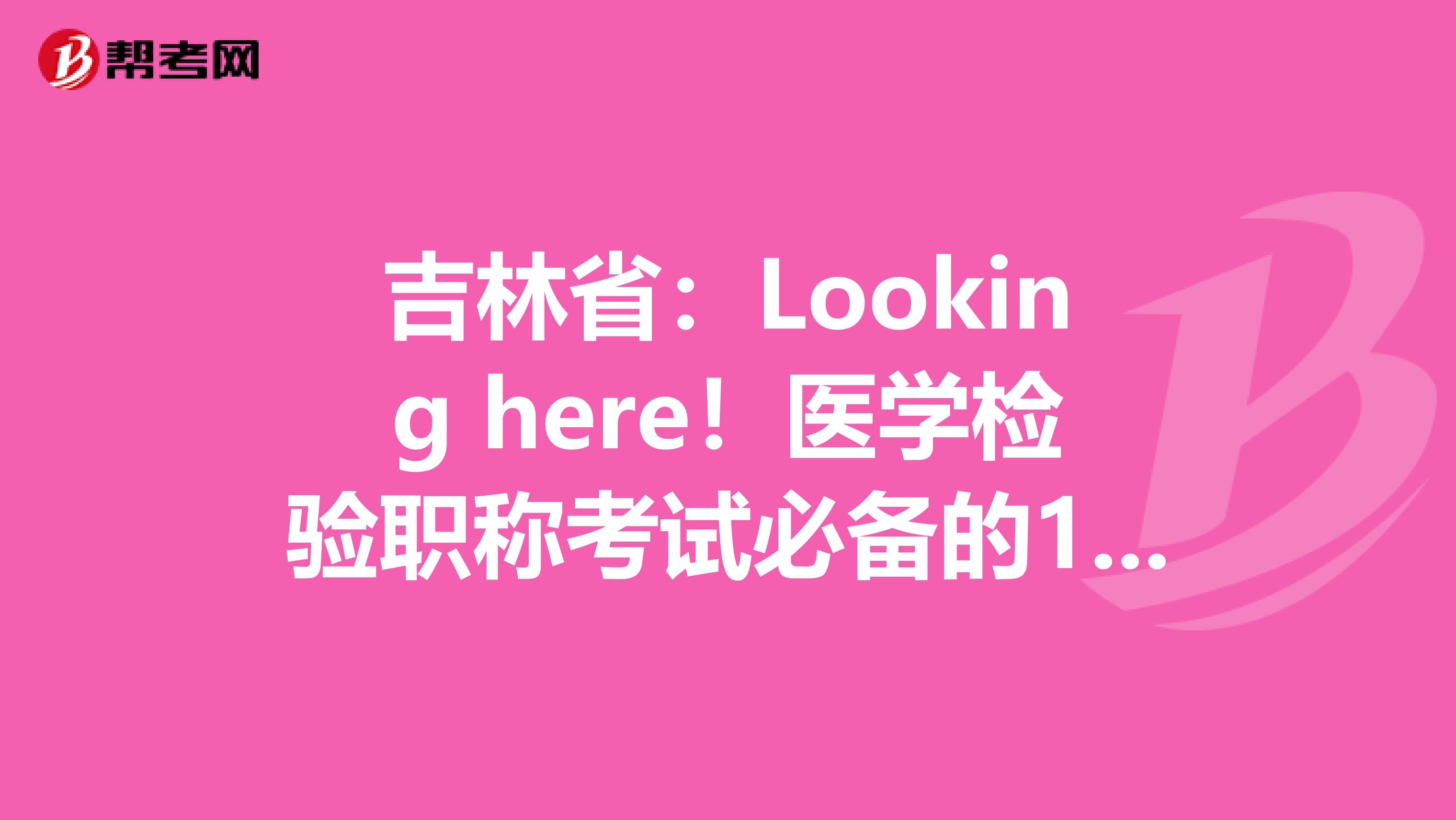 吉林省：Looking here！医学检验职称考试必备的100个基本要点(下) 