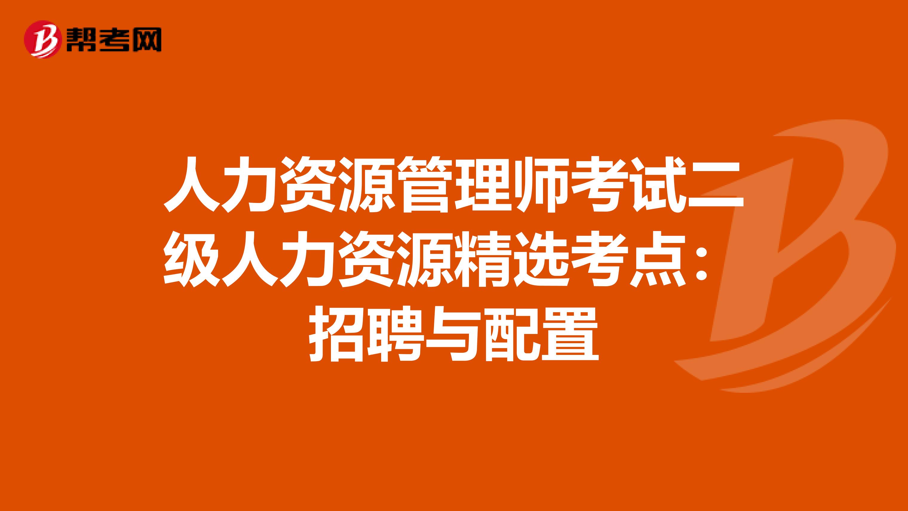 人力资源管理师考试二级人力资源精选考点：招聘与配置