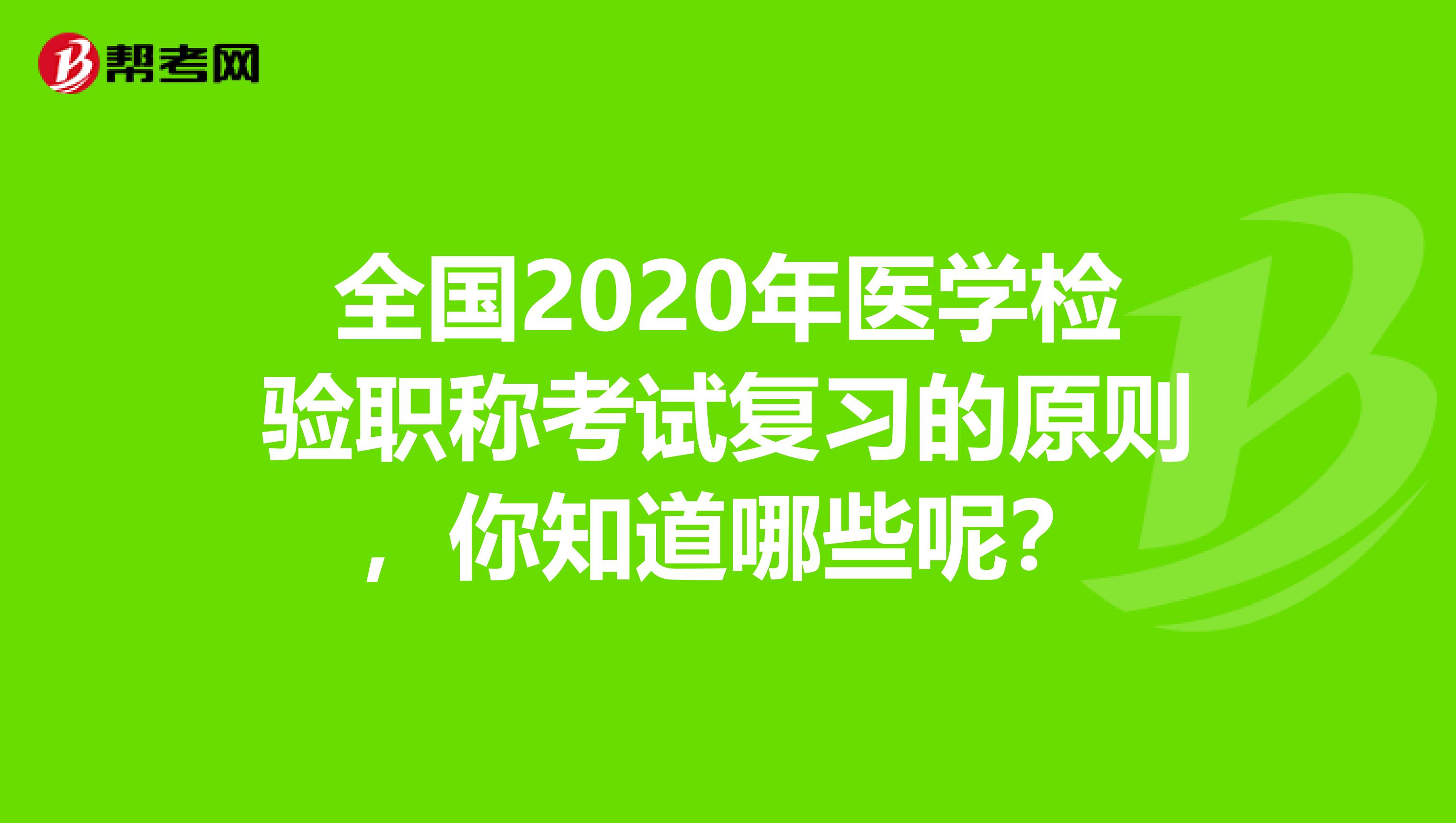 全国2020年医学检验职称考试复习的原则，你知道哪些呢？