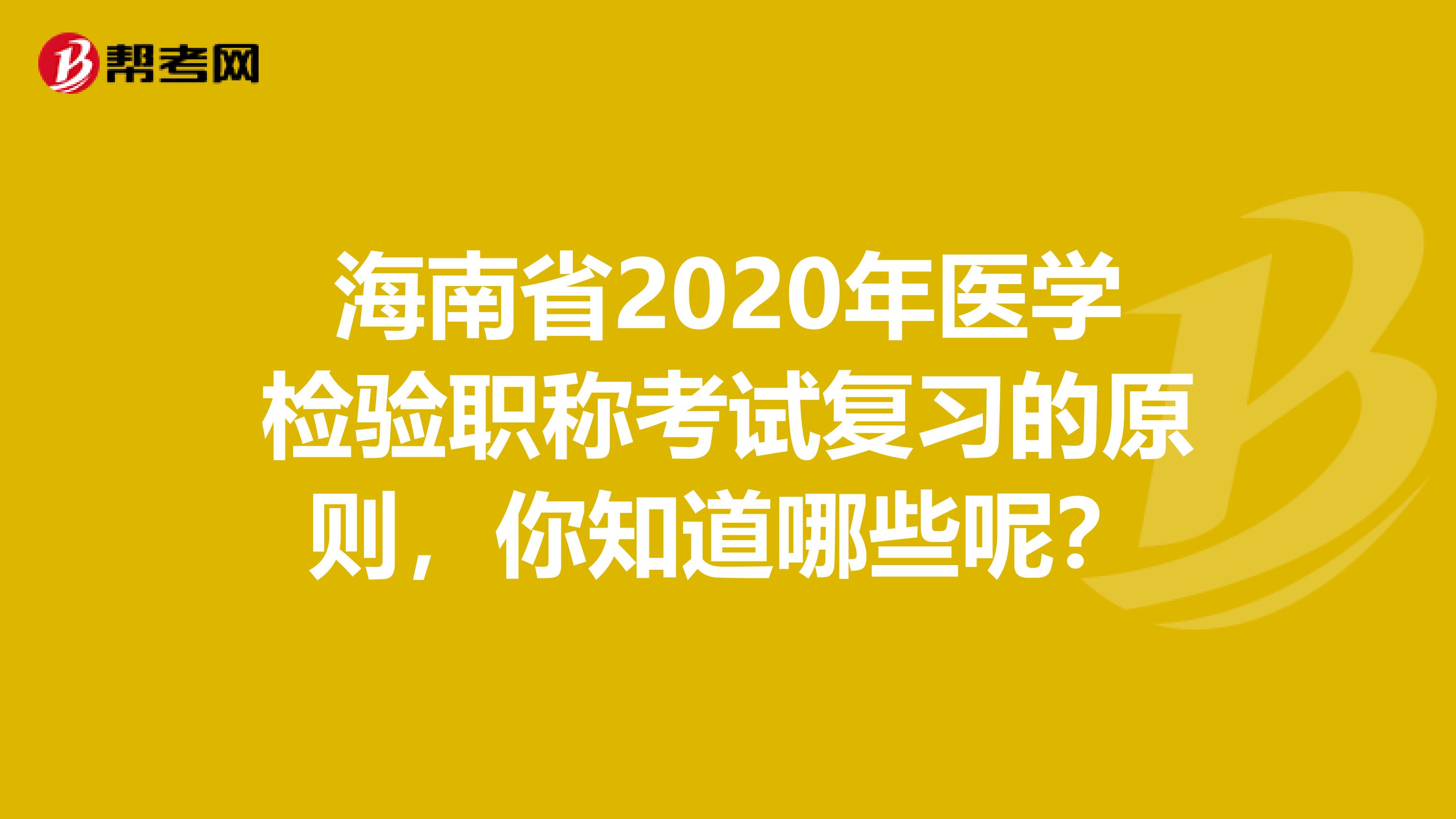 海南省2020年医学检验职称考试复习的原则，你知道哪些呢？