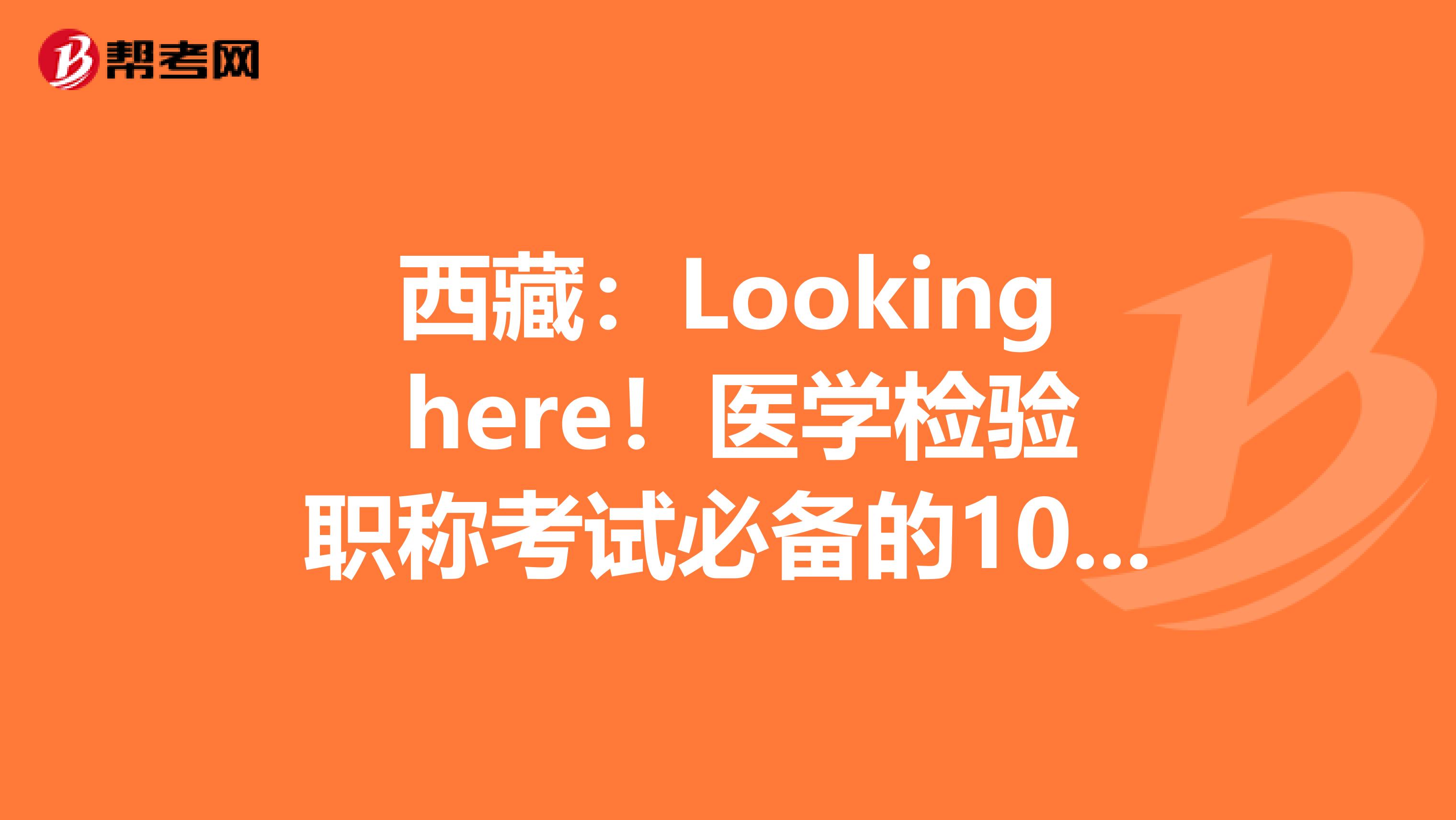 西藏：Looking here！医学检验职称考试必备的100个基本要点(上) 