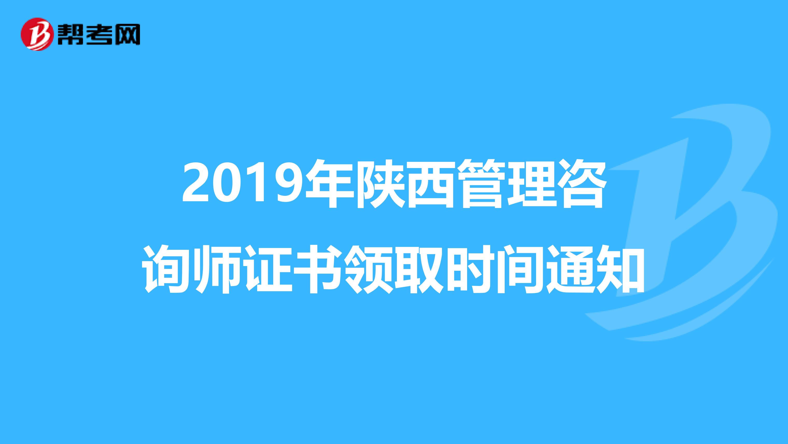 2019年陕西管理咨询师证书领取时间通知