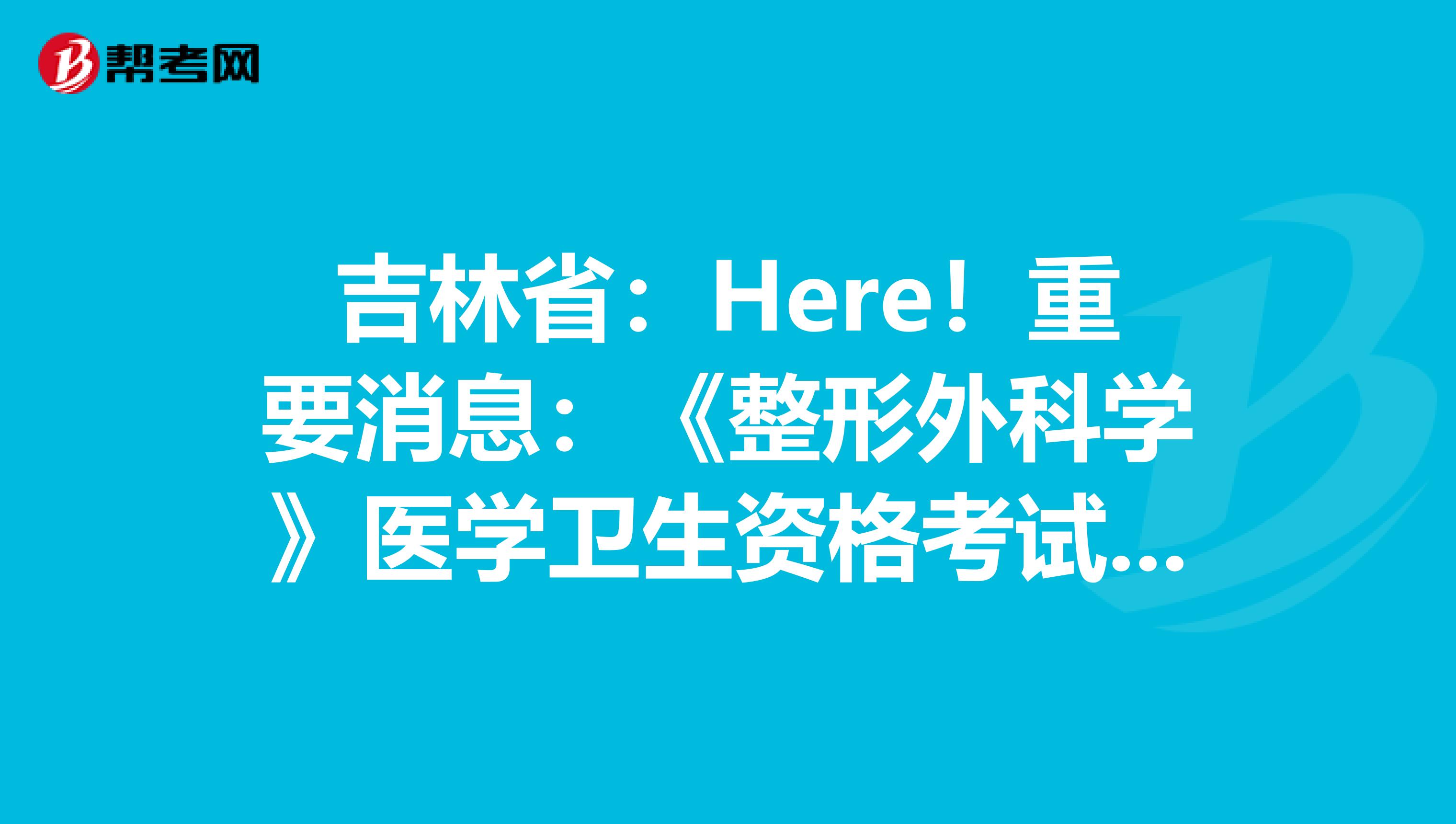 吉林省：Here！重要消息：《整形外科学》医学卫生资格考试正副主任医师高级职称考试大纲