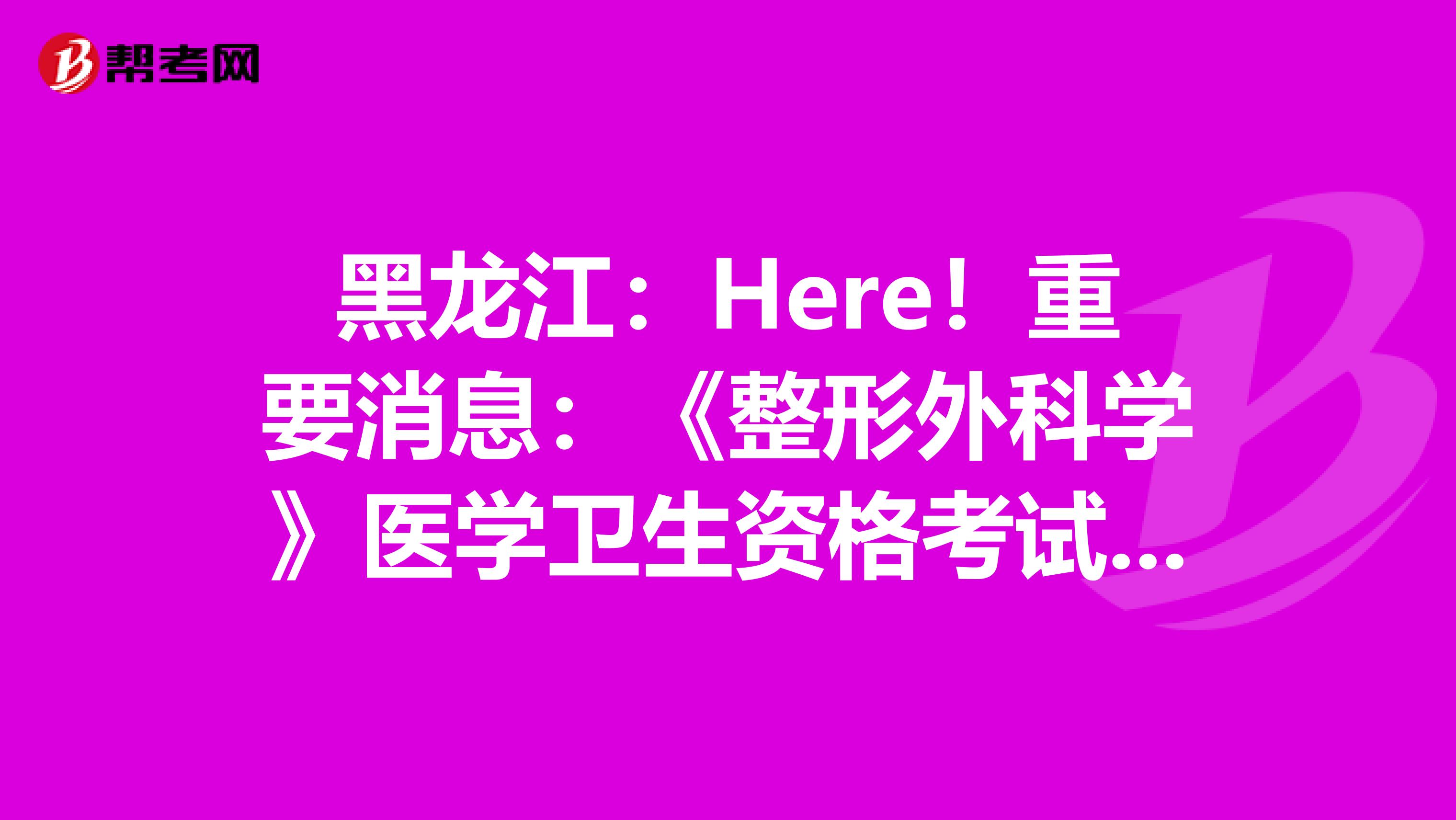 黑龙江:Here!重要消息:《整形外科学》医学卫生资格考试正副主任医师高级职称考试大纲