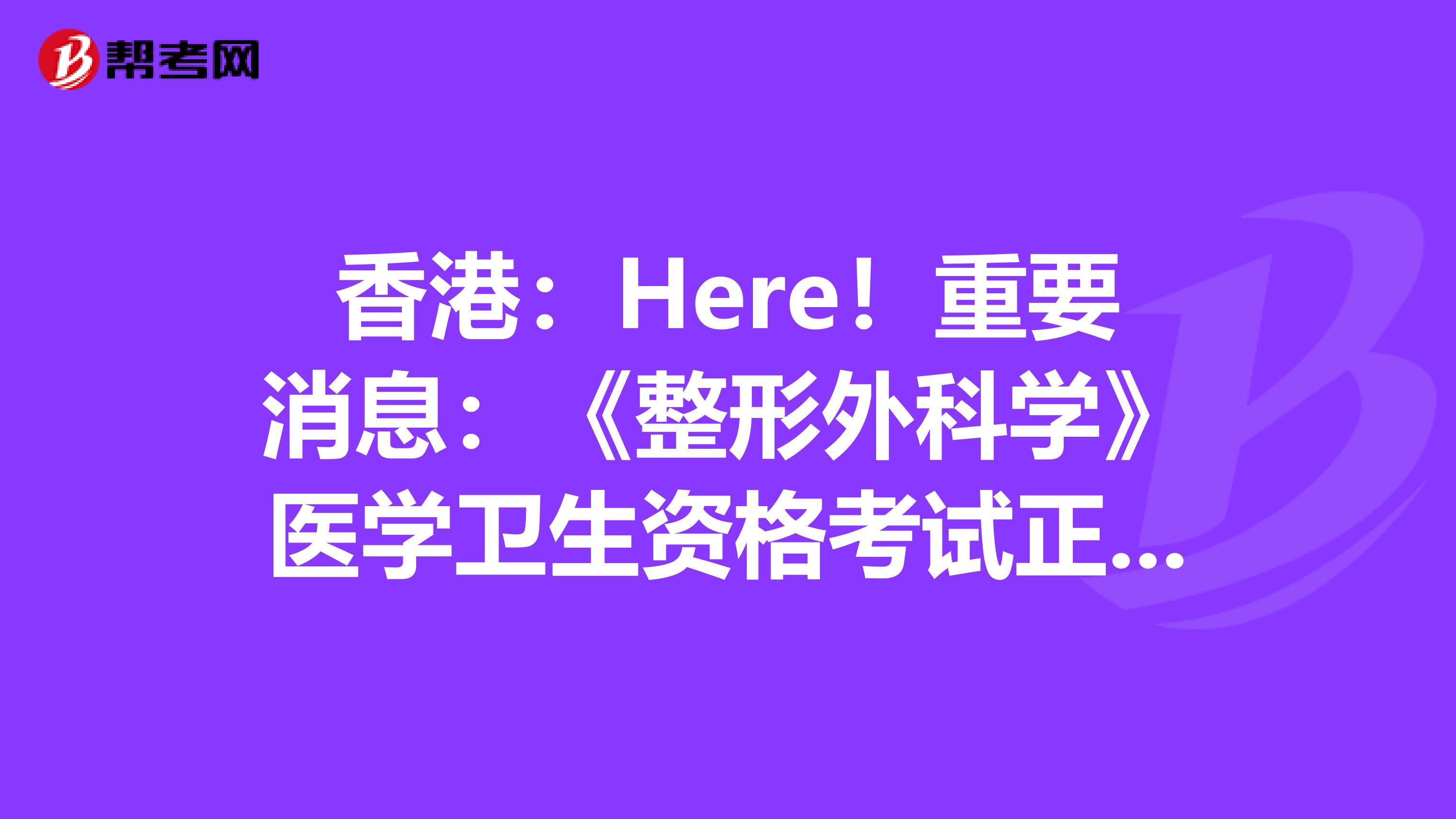 香港：Here！重要消息：《整形外科学》医学卫生资格考试正副主任医师高级职称考试大纲