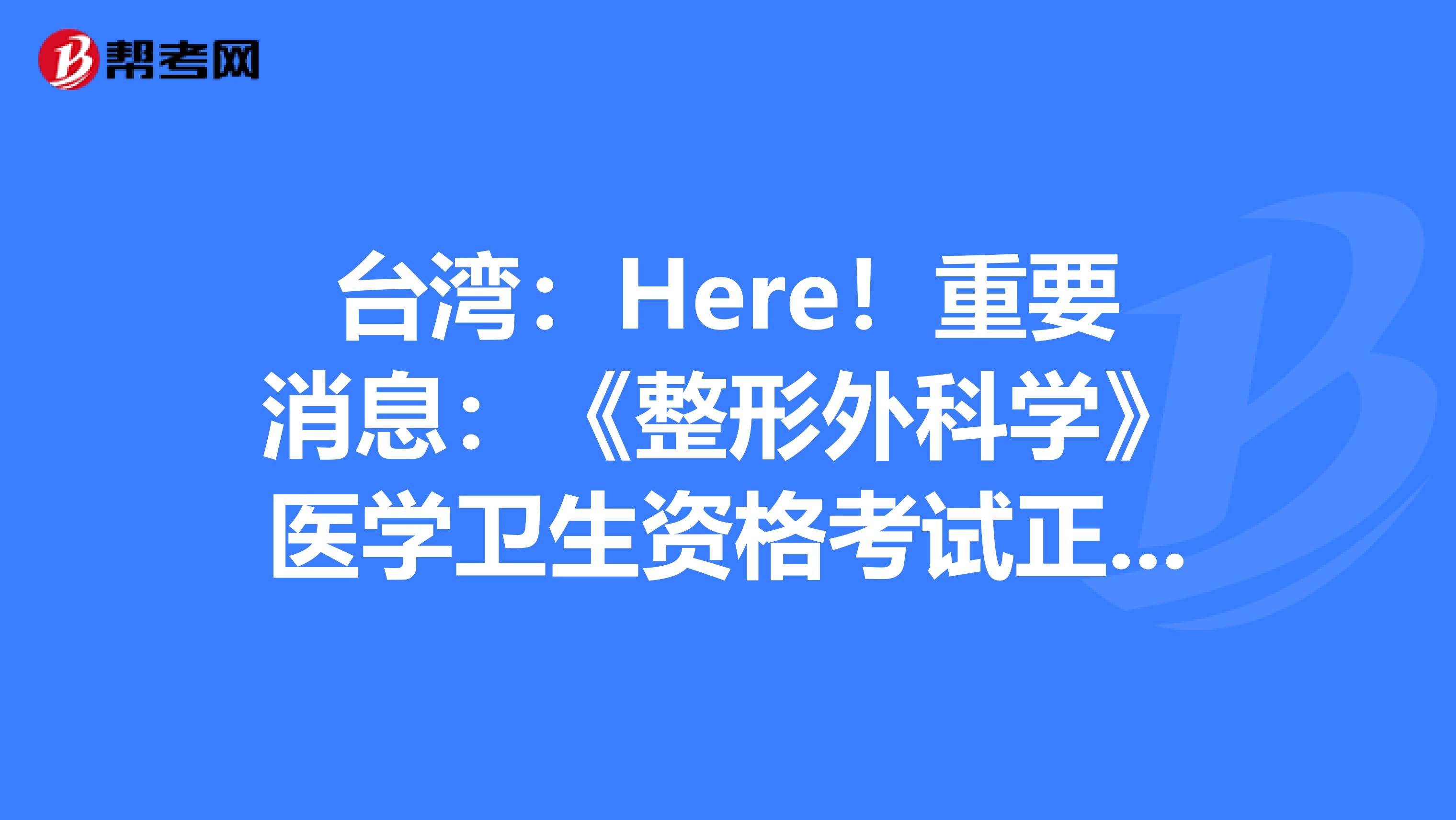 台湾：Here！重要消息：《整形外科学》医学卫生资格考试正副主任医师高级职称考试大纲