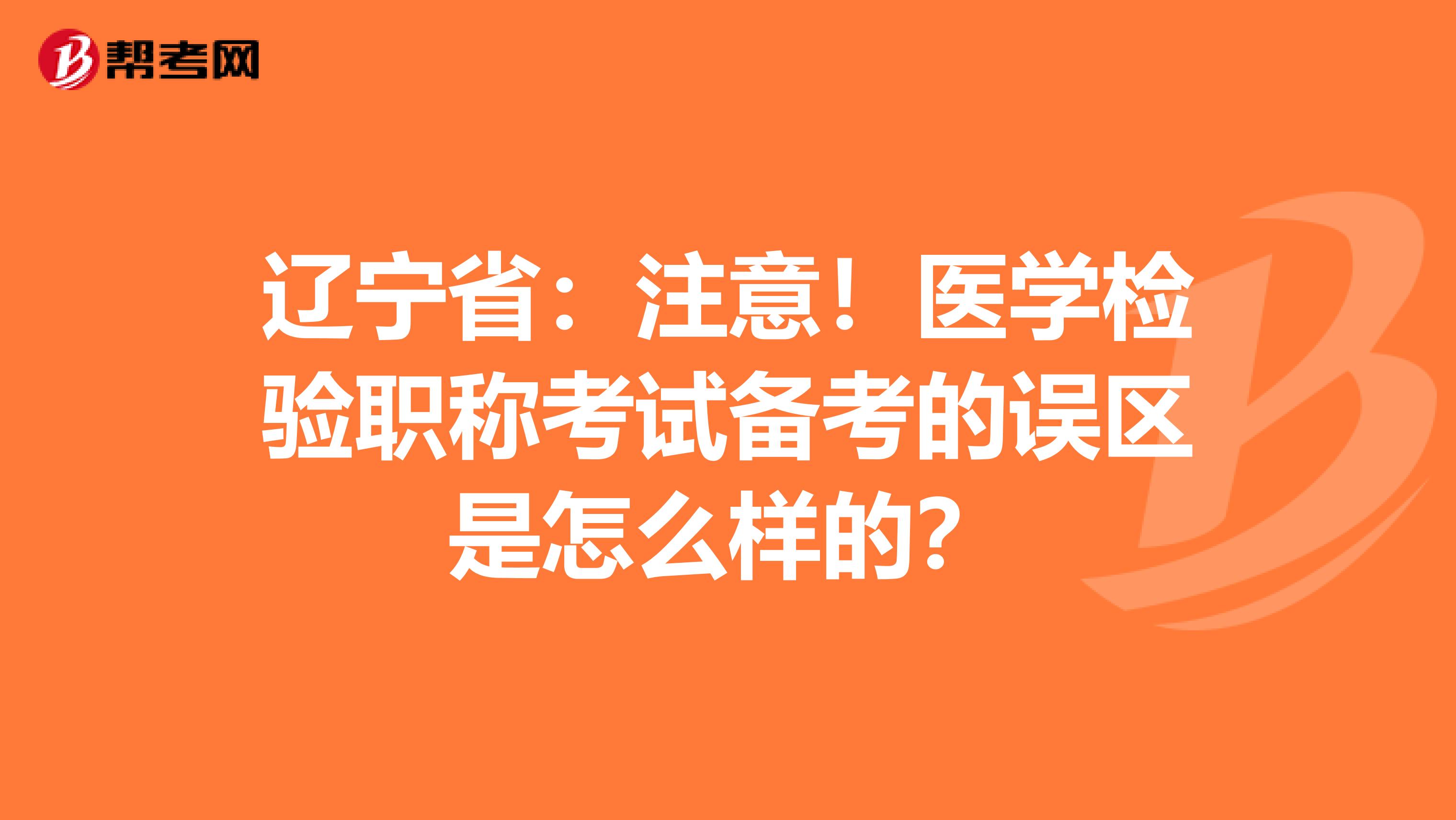 辽宁省：注意！医学检验职称考试备考的误区是怎么样的？