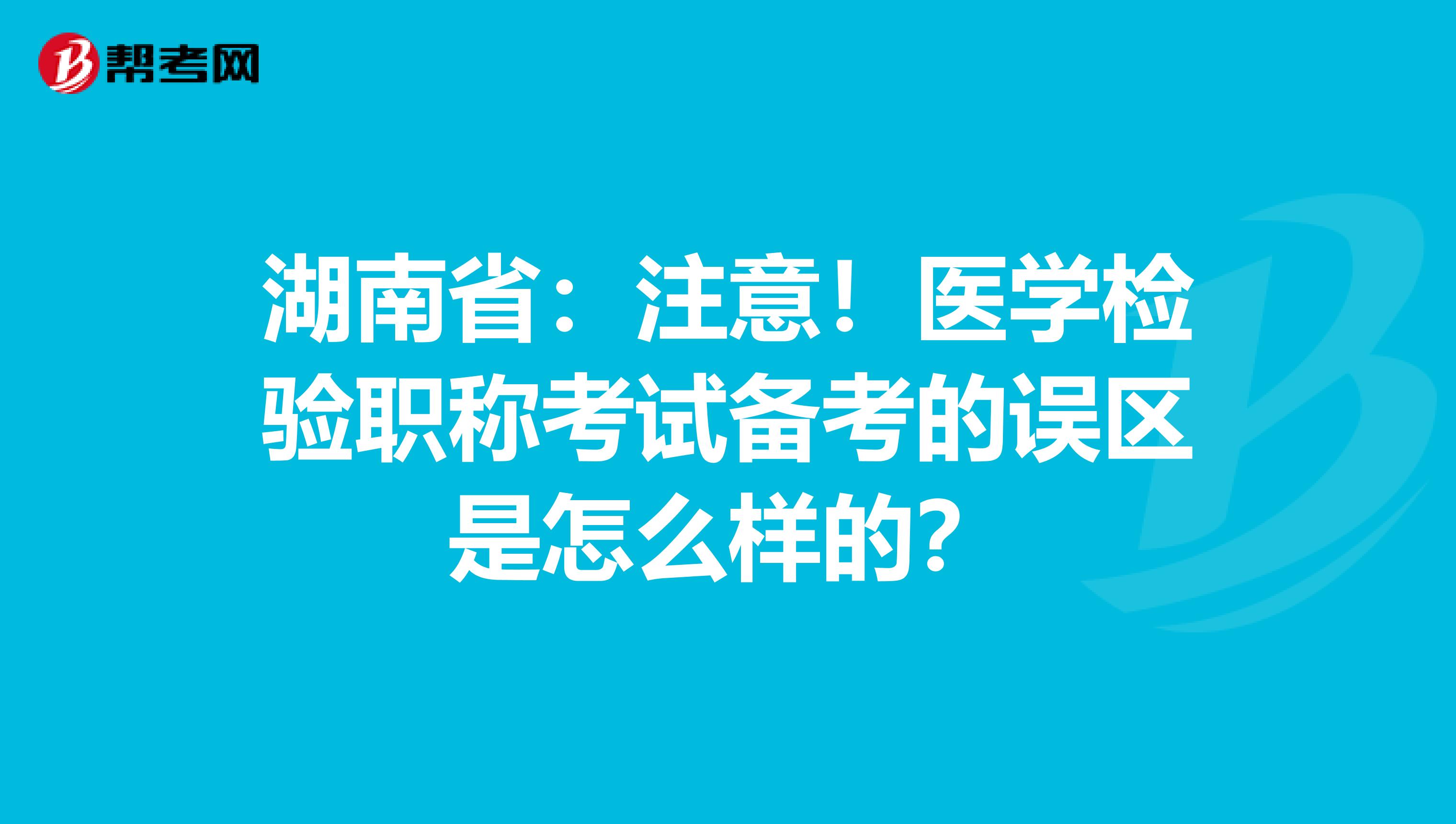 湖南省：注意！医学检验职称考试备考的误区是怎么样的？