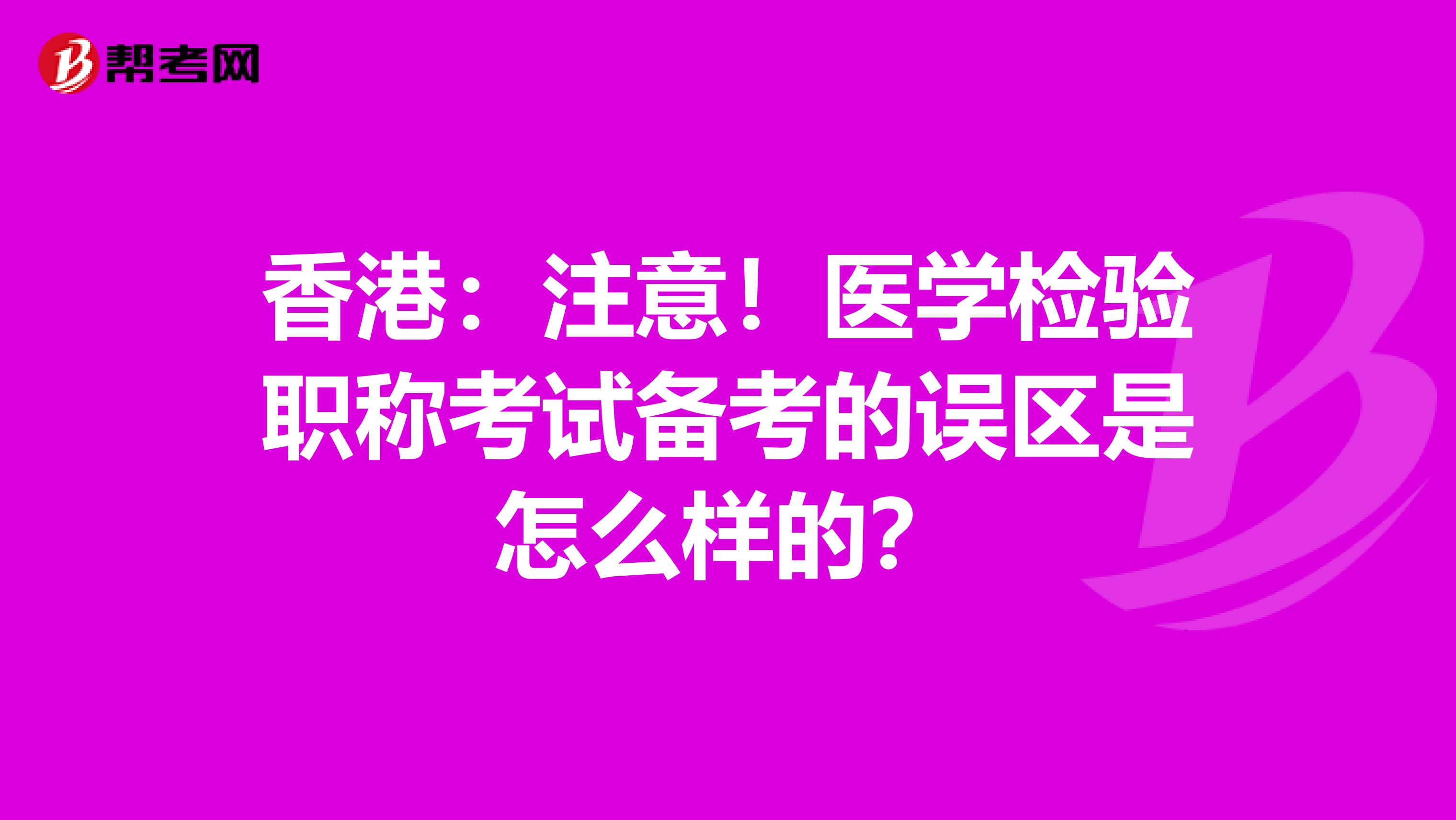 香港：注意！医学检验职称考试备考的误区是怎么样的？
