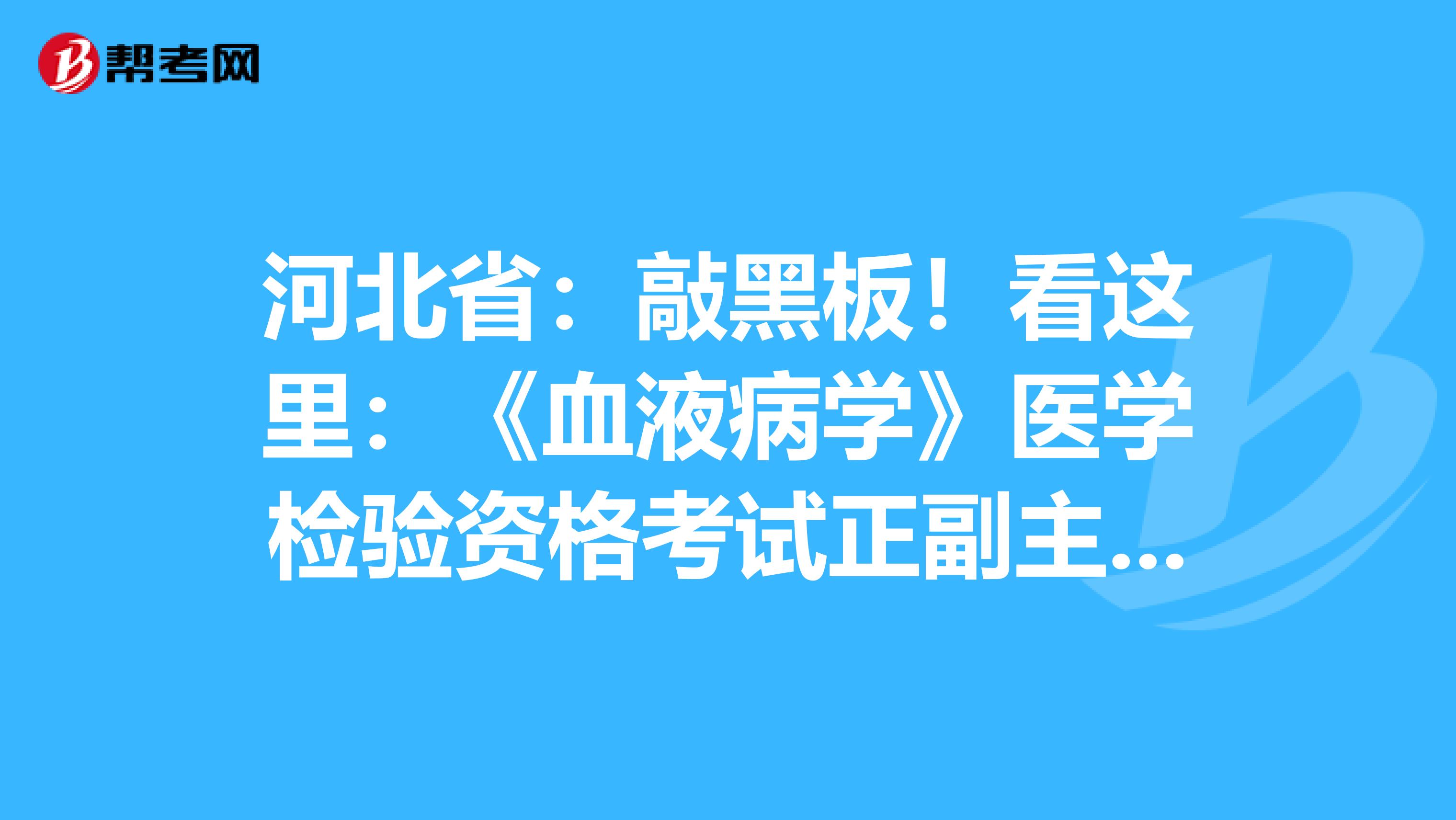 河北省：敲黑板！看这里：《血液病学》医学检验资格考试正副主任医师高级职称考试大纲