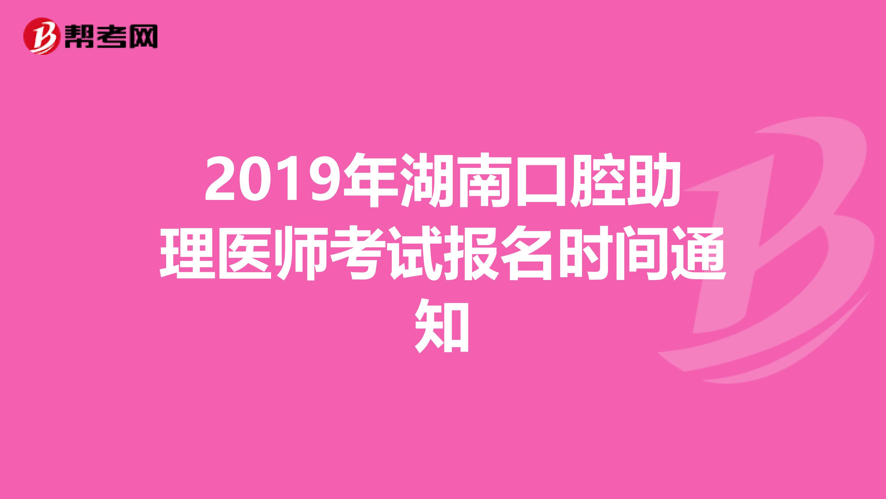 2019年湖南口腔助理医师考试报名时间通知