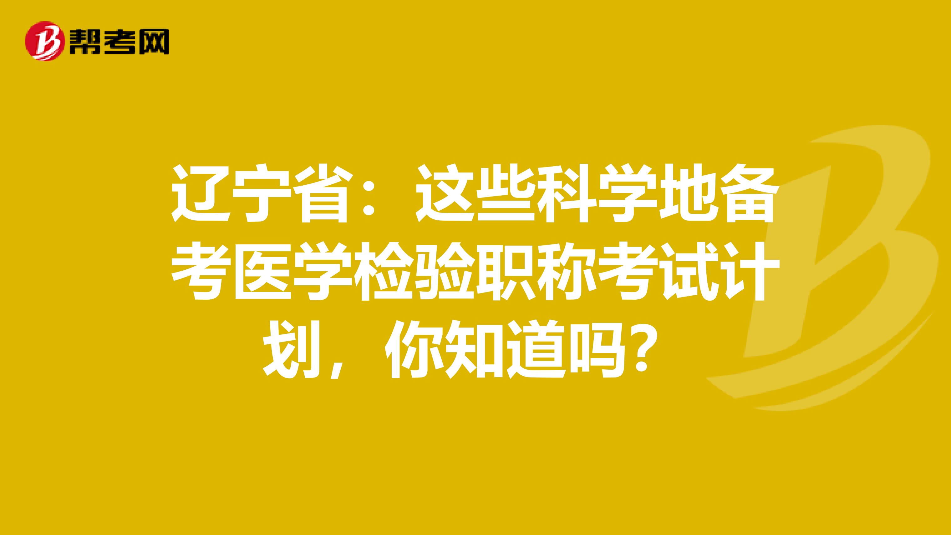 辽宁省：这些科学地备考医学检验职称考试计划，你知道吗？