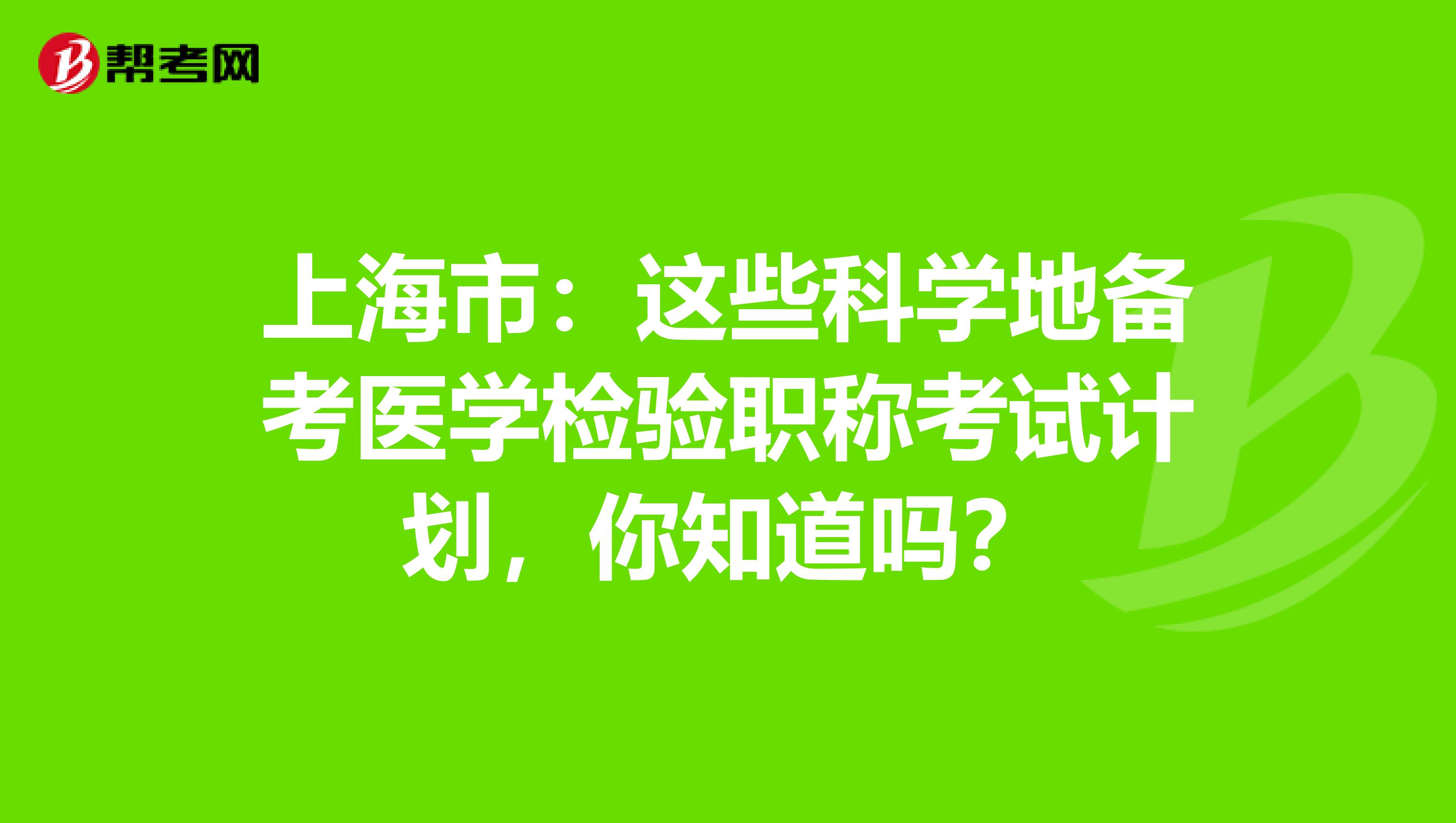 上海市：这些科学地备考医学检验职称考试计划，你知道吗？