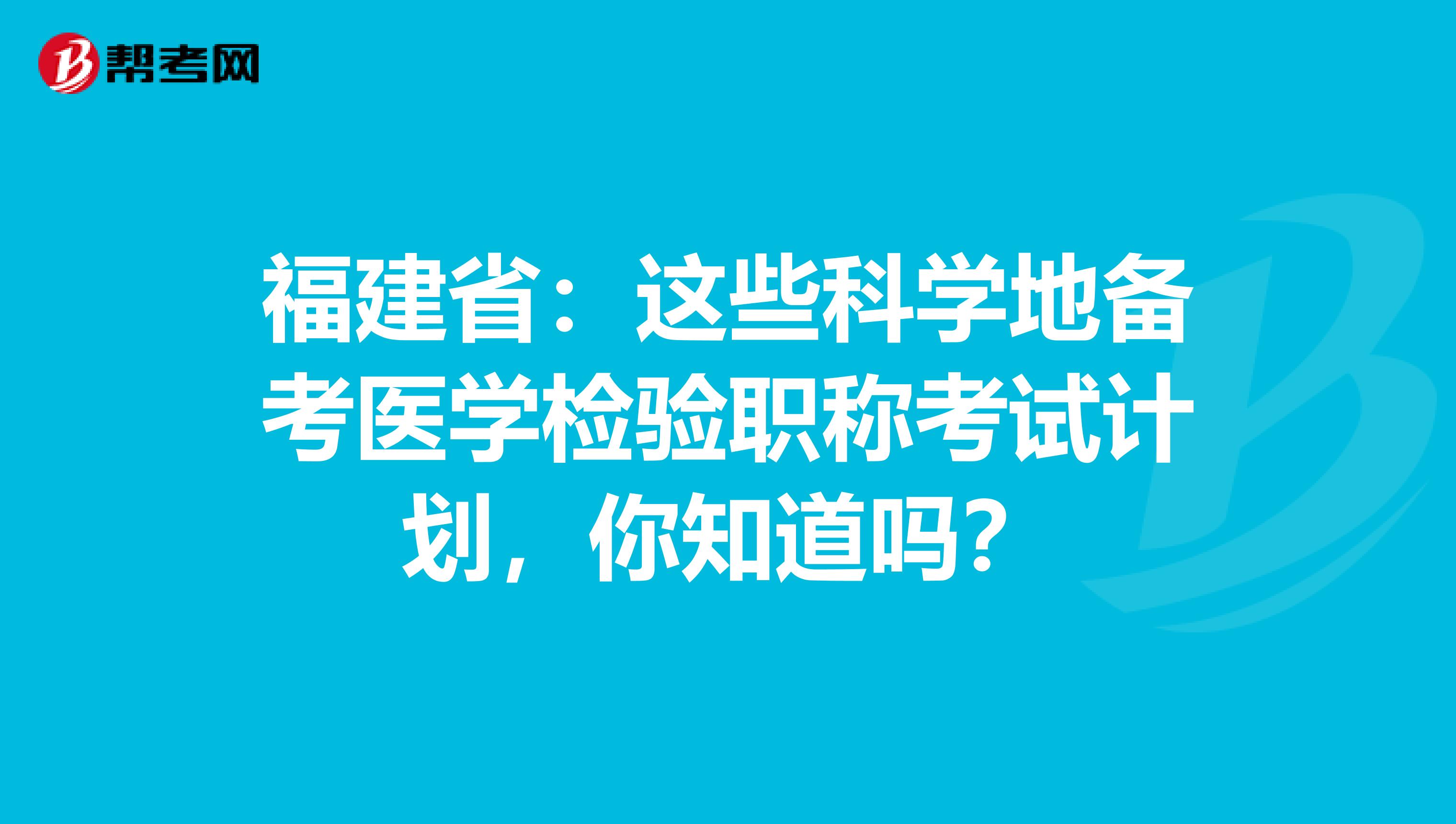 福建省：这些科学地备考医学检验职称考试计划，你知道吗？