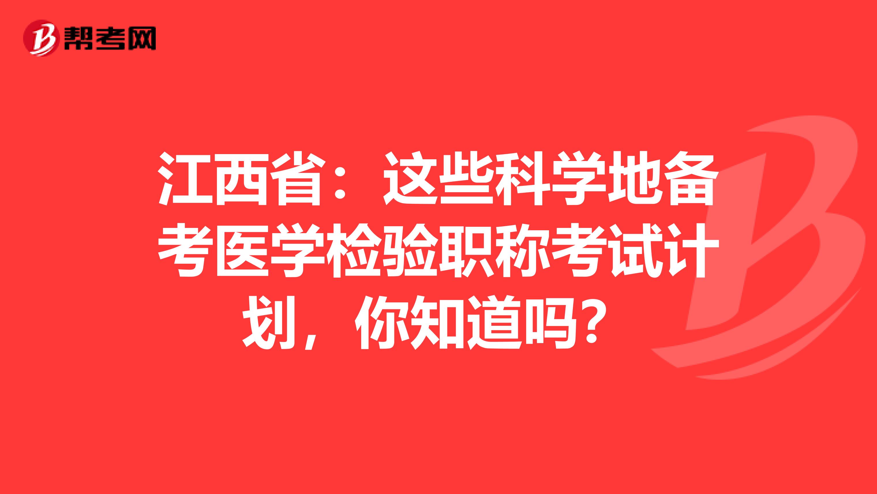 江西省：这些科学地备考医学检验职称考试计划，你知道吗？
