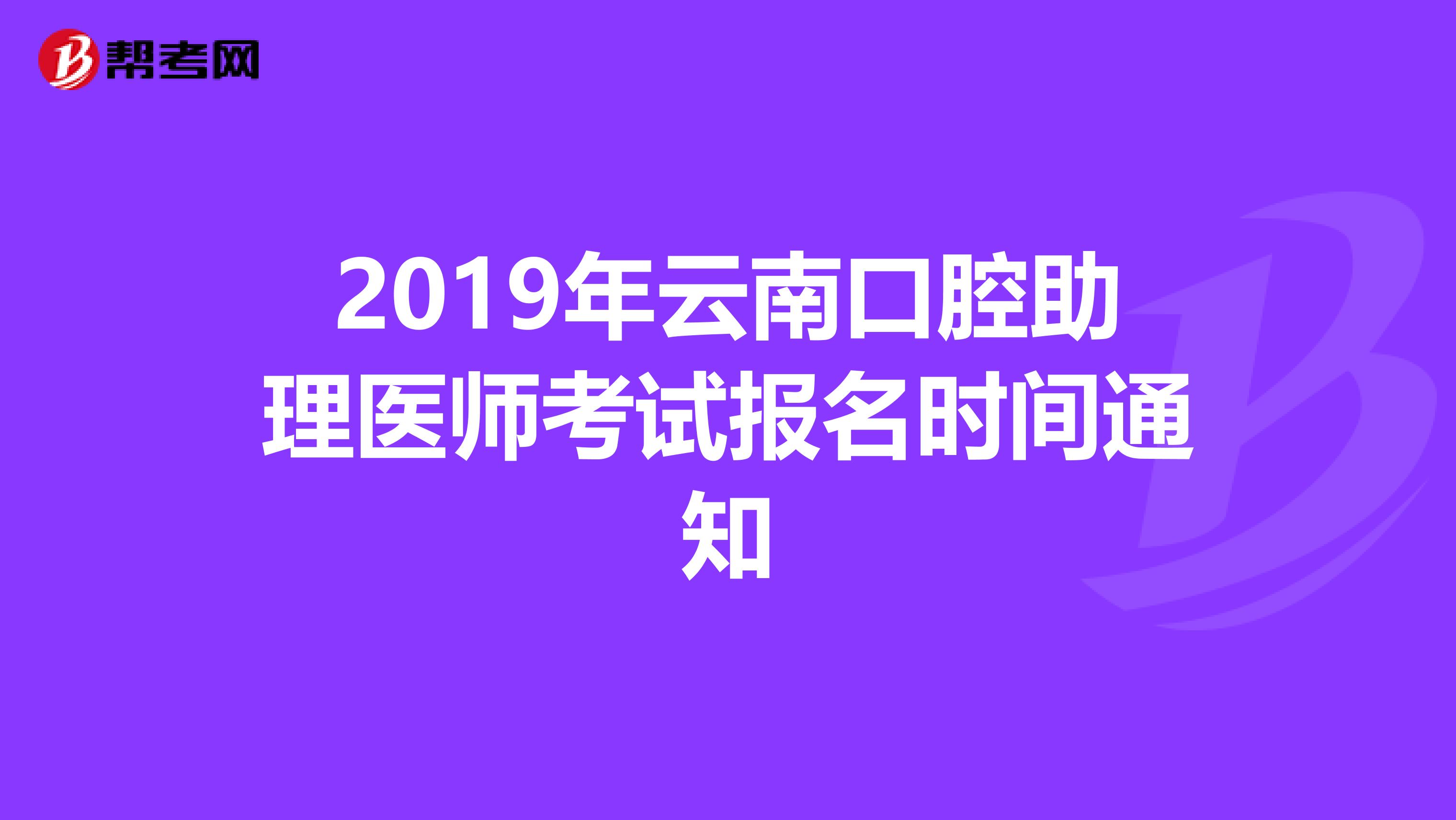 2019年云南口腔助理医师考试报名时间通知