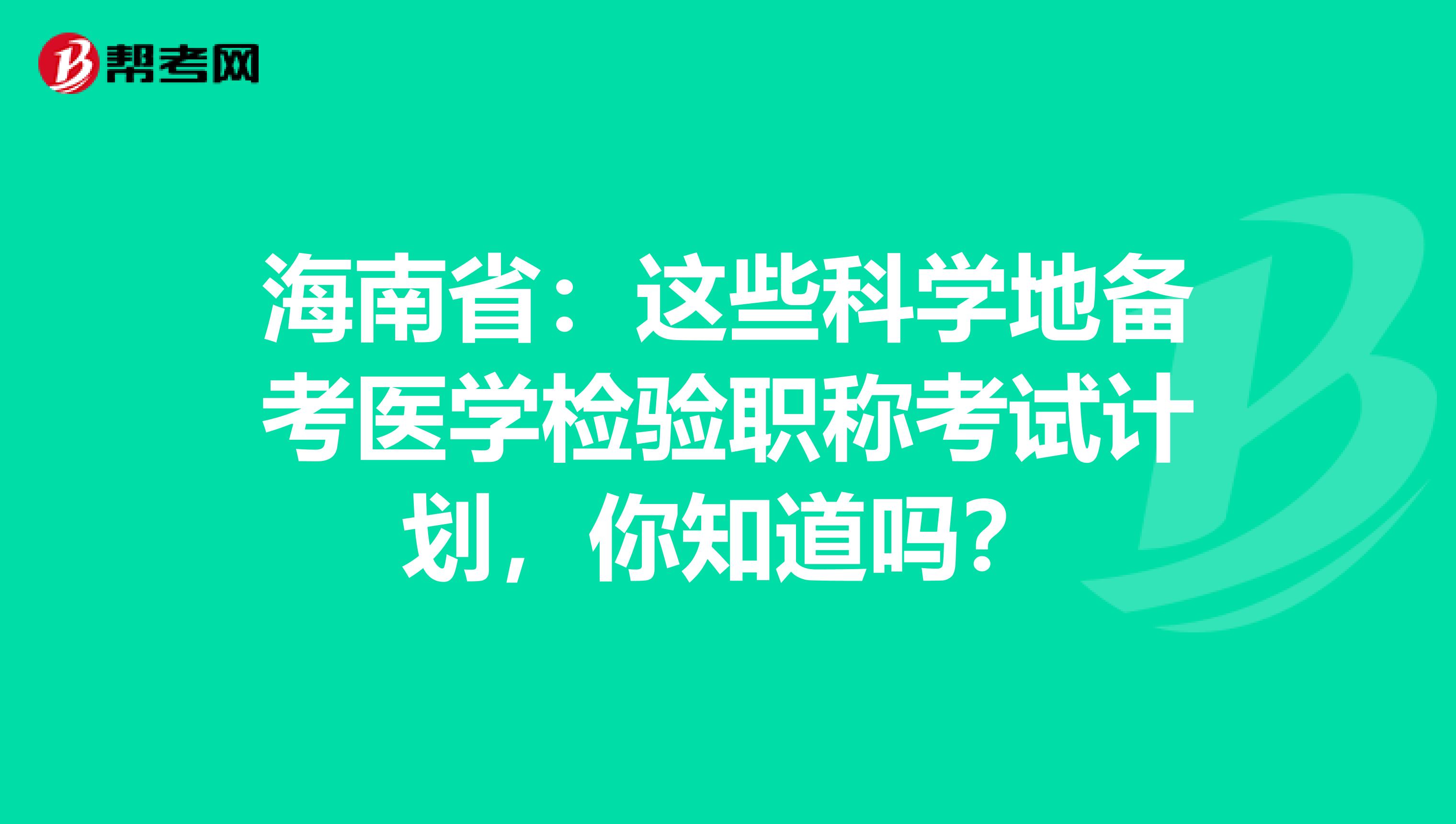 海南省：这些科学地备考医学检验职称考试计划，你知道吗？