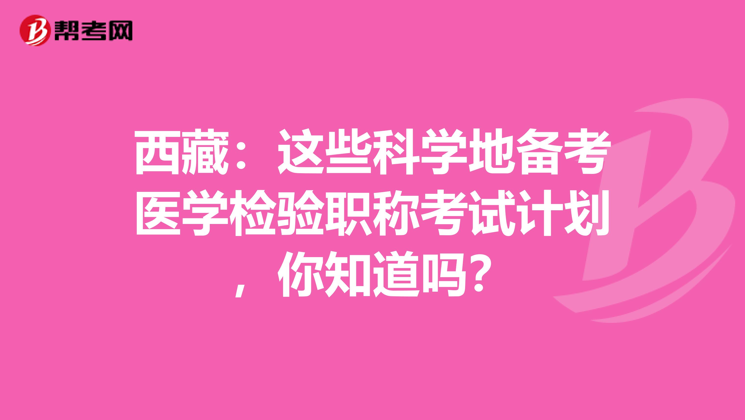 西藏：这些科学地备考医学检验职称考试计划，你知道吗？