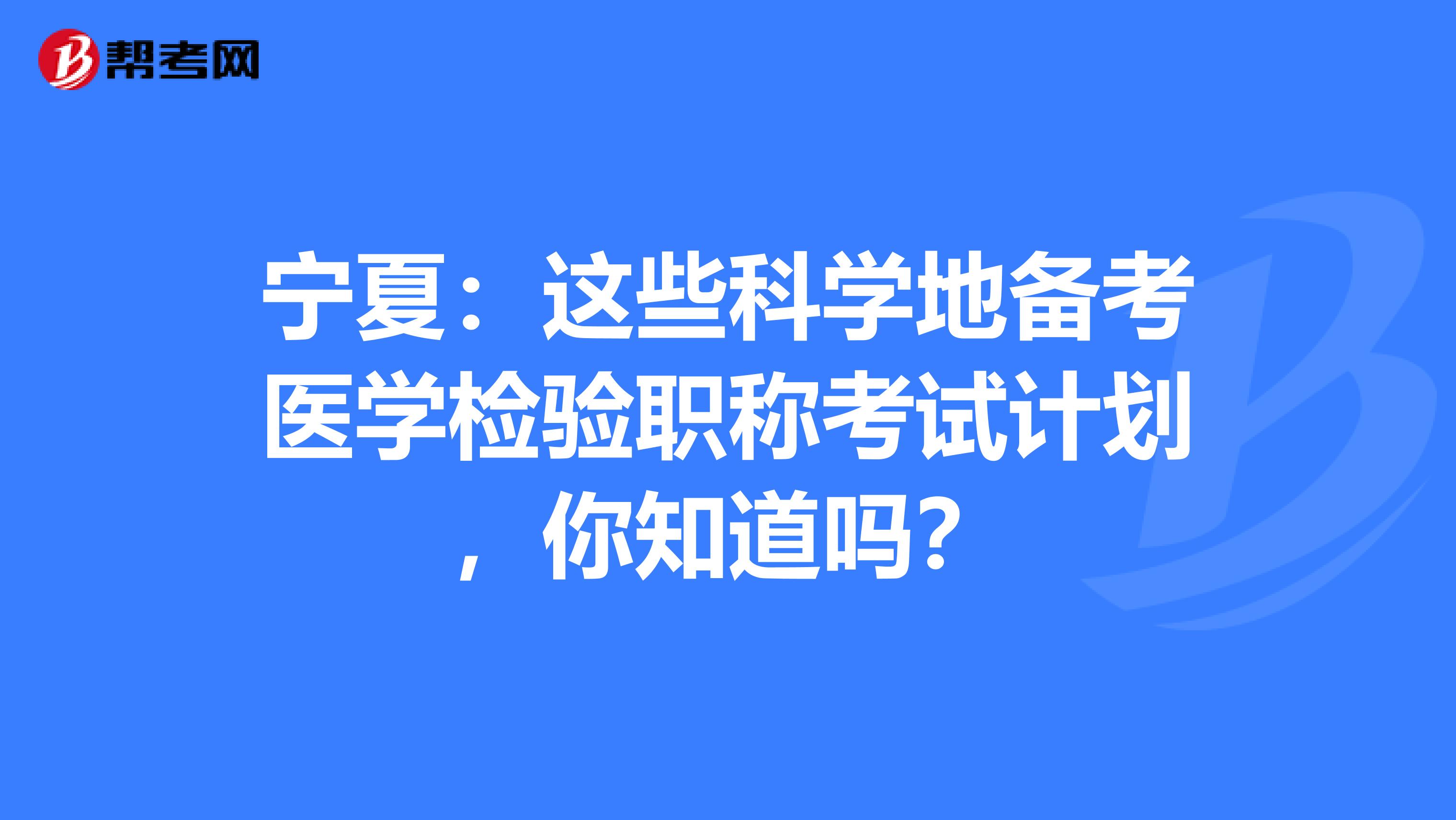 宁夏：这些科学地备考医学检验职称考试计划，你知道吗？