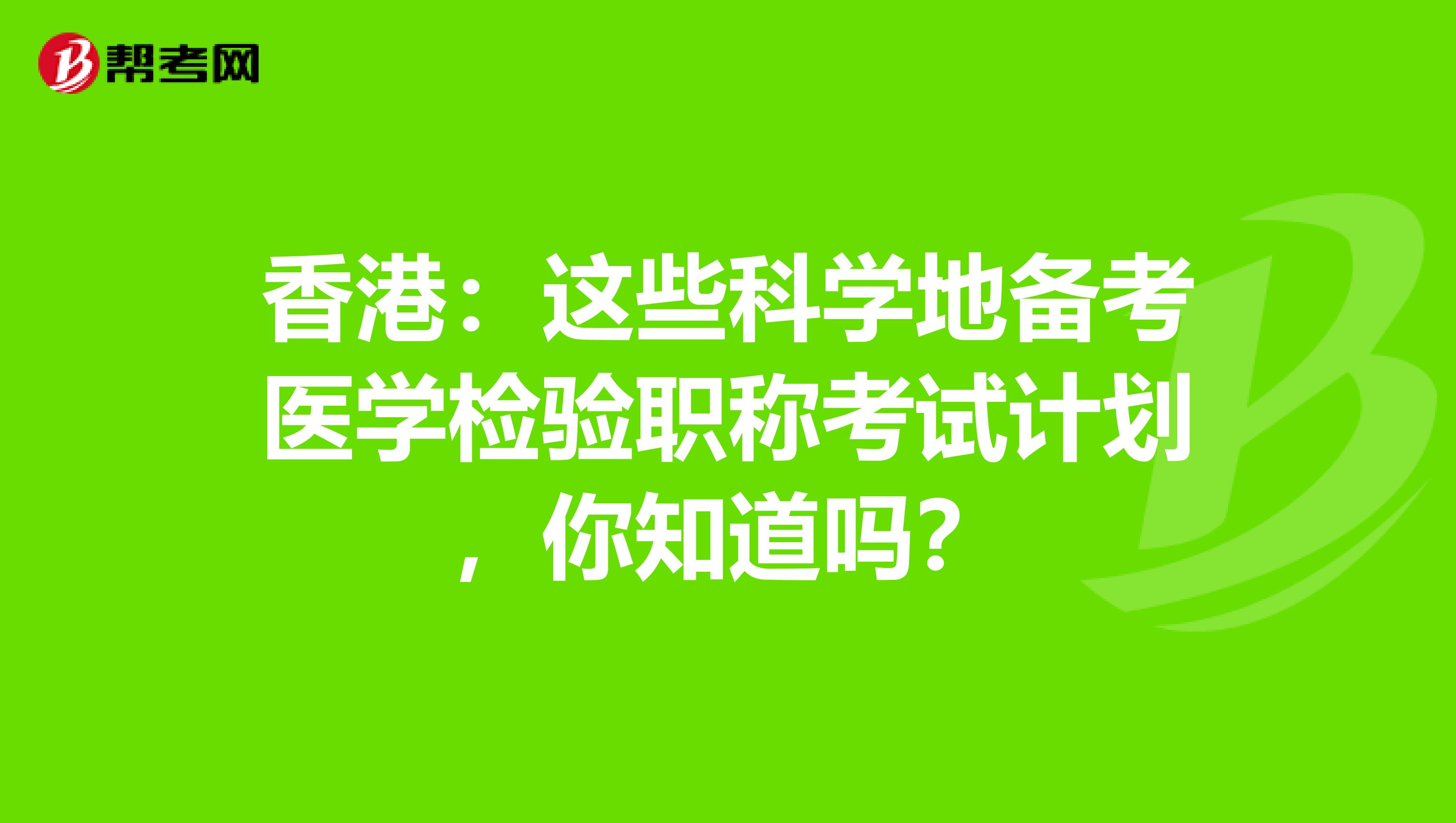 香港：这些科学地备考医学检验职称考试计划，你知道吗？