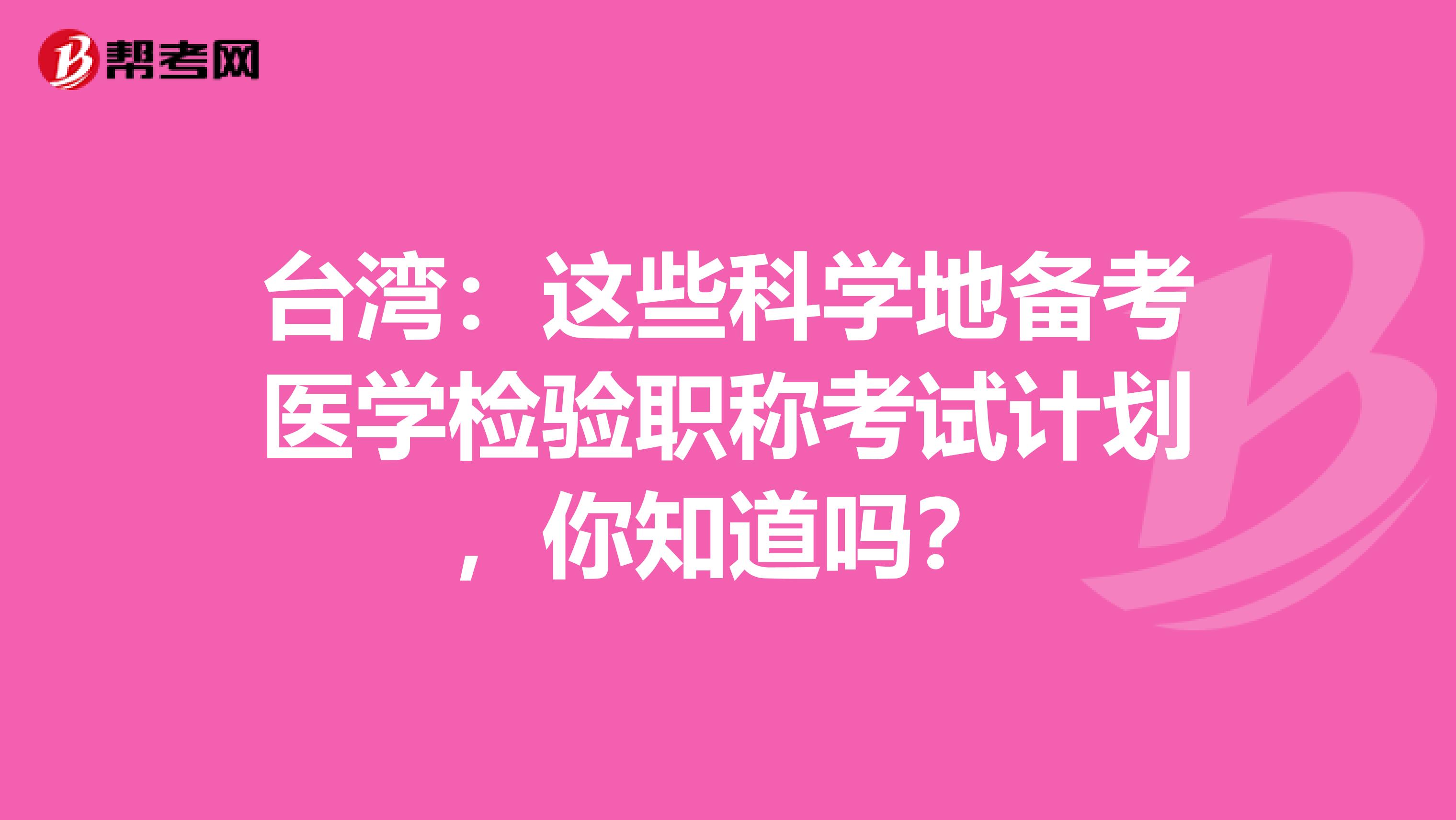 台湾：这些科学地备考医学检验职称考试计划，你知道吗？