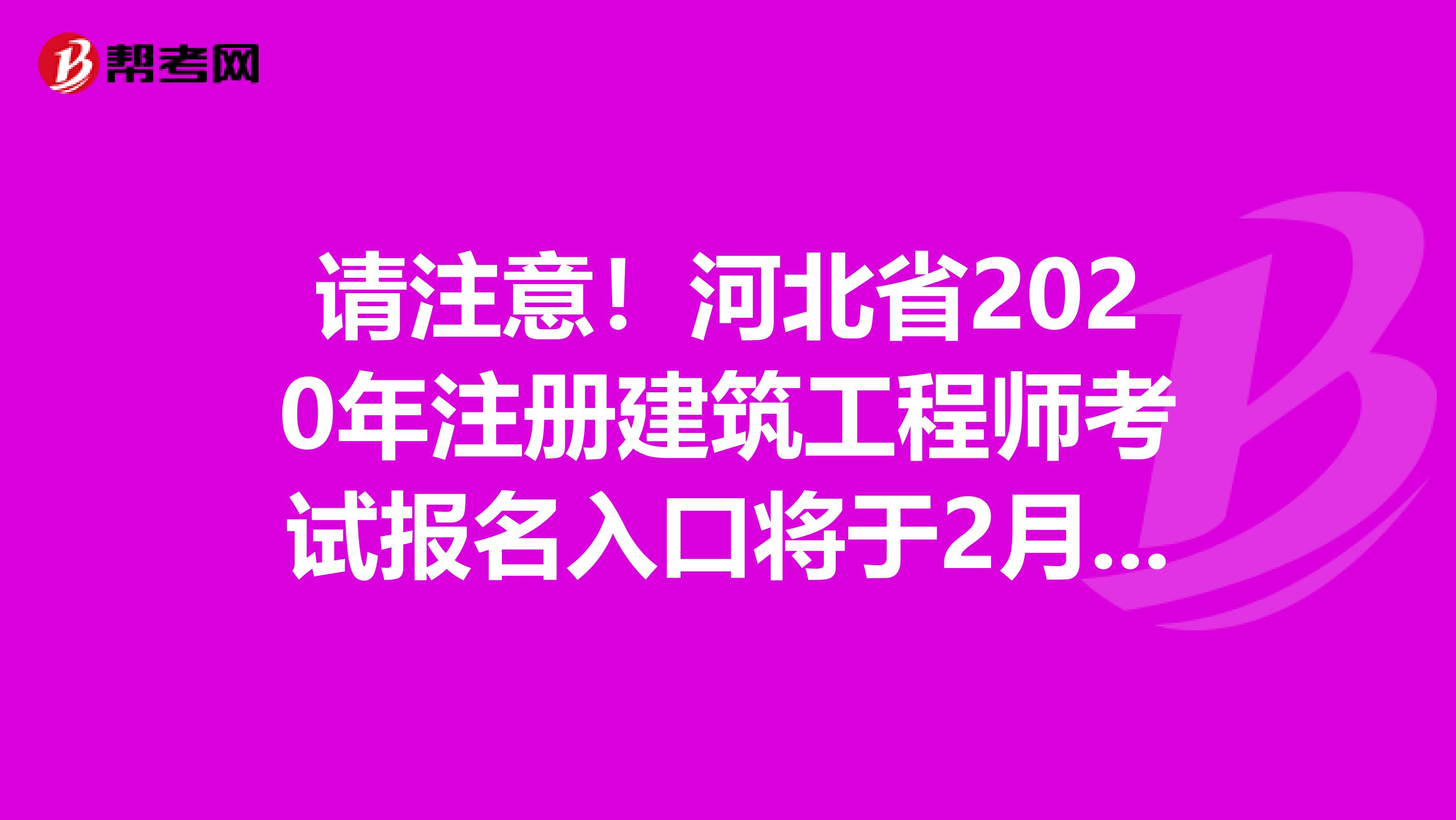 请注意！河北省2020年注册建筑工程师考试报名入口将于2月份开通！