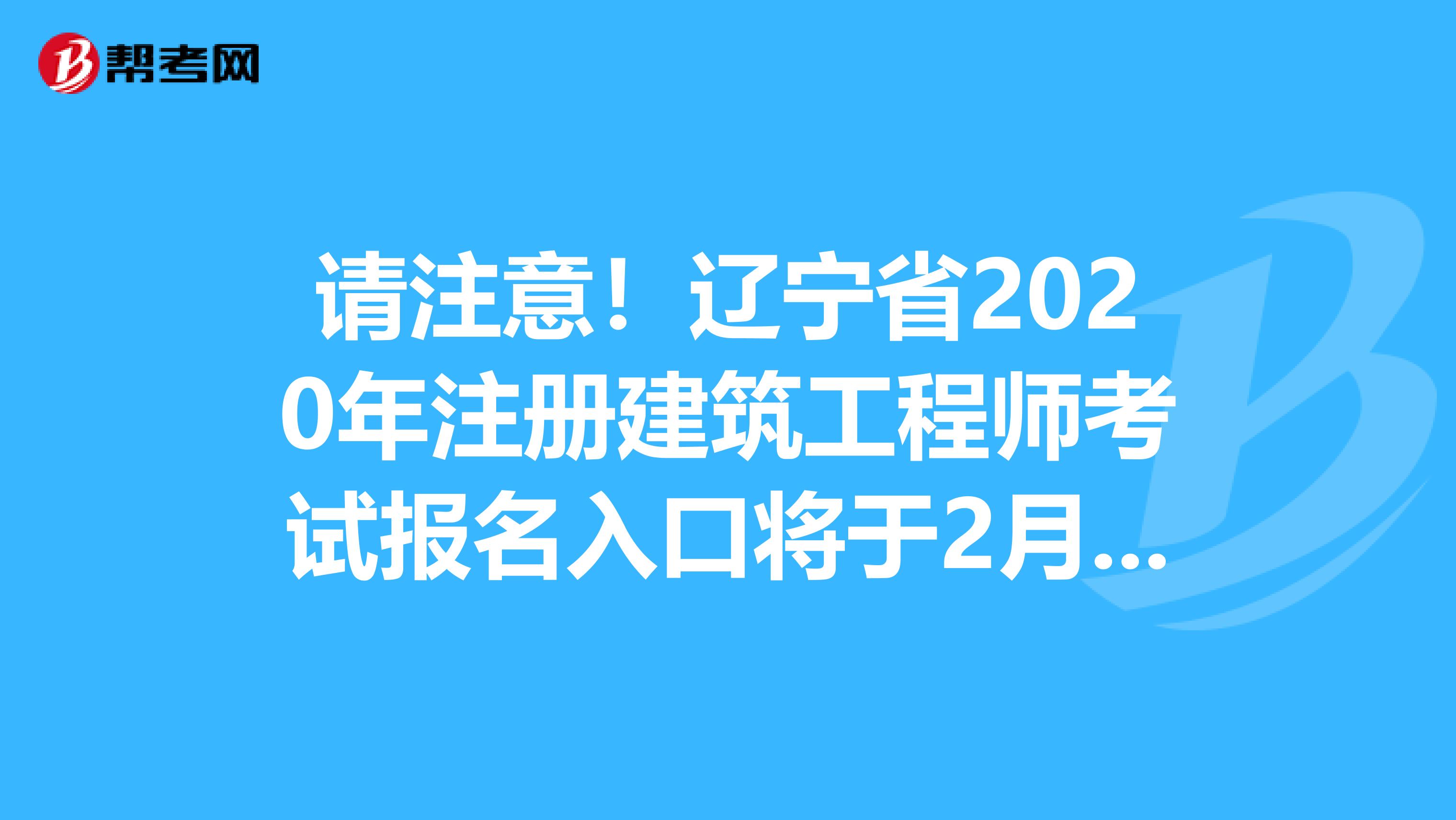 请注意！辽宁省2020年注册建筑工程师考试报名入口将于2月份开通！