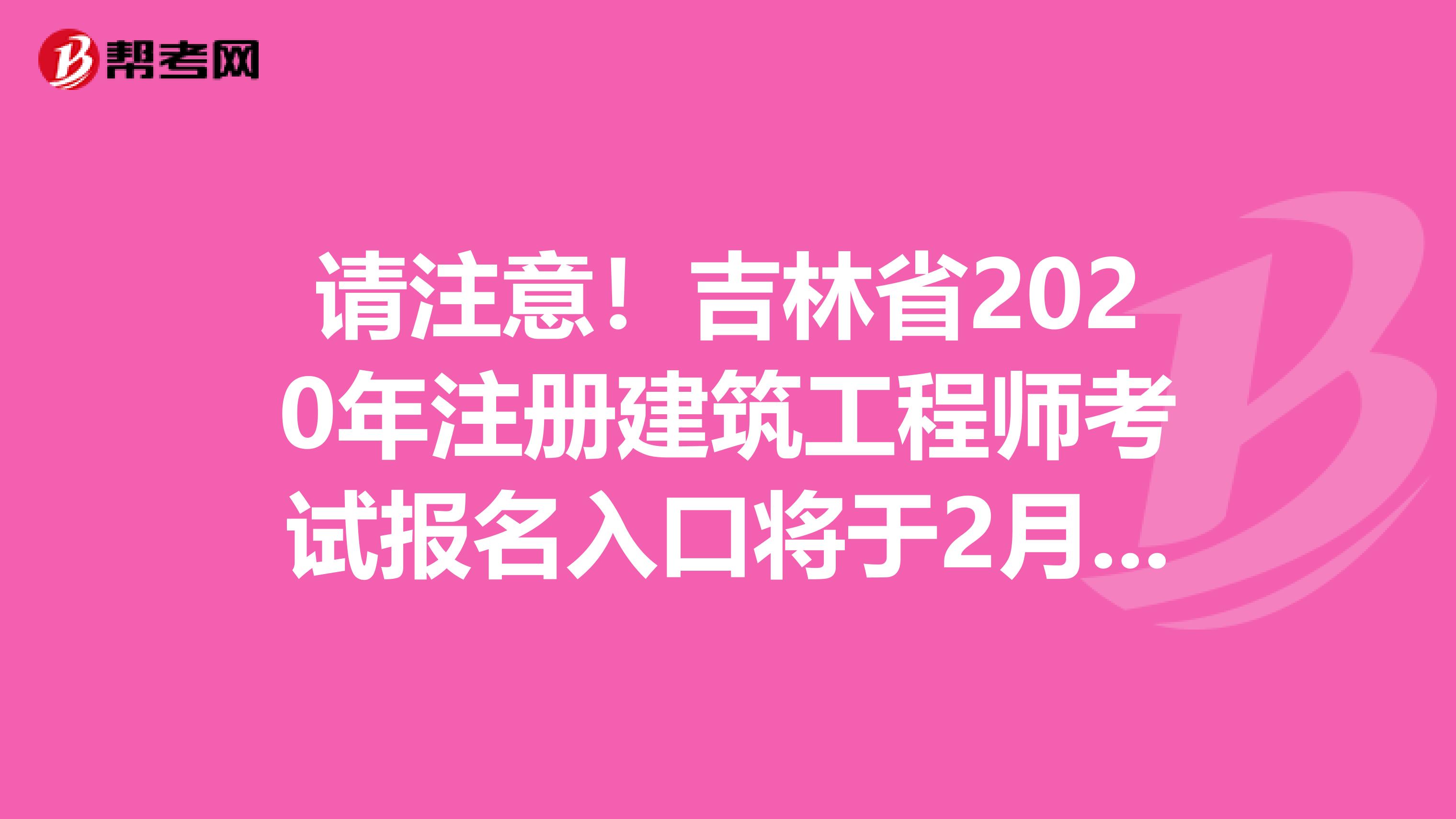 请注意！吉林省2020年注册建筑工程师考试报名入口将于2月份开通！