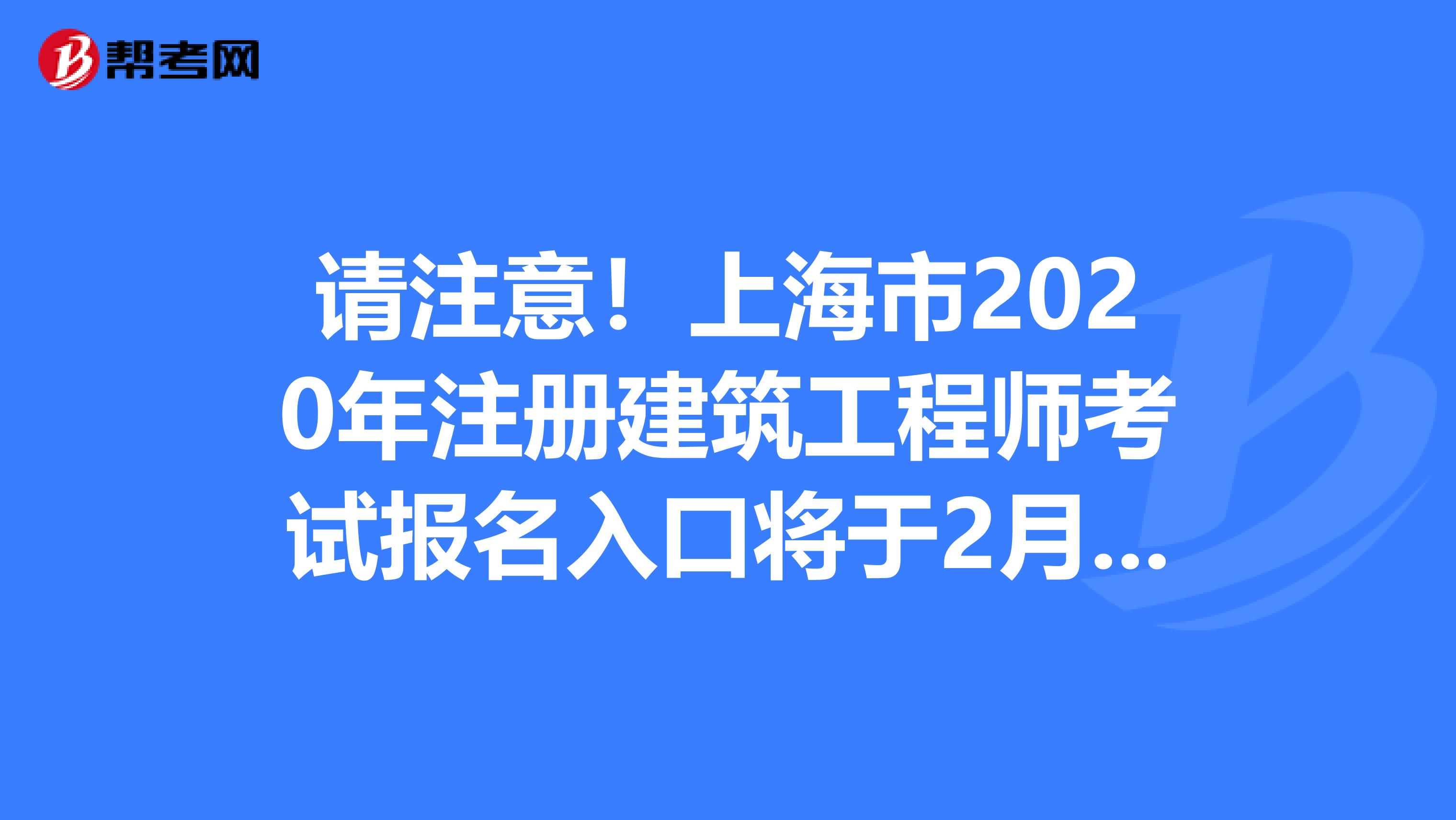 请注意！上海市2020年注册建筑工程师考试报名入口将于2月份开通！