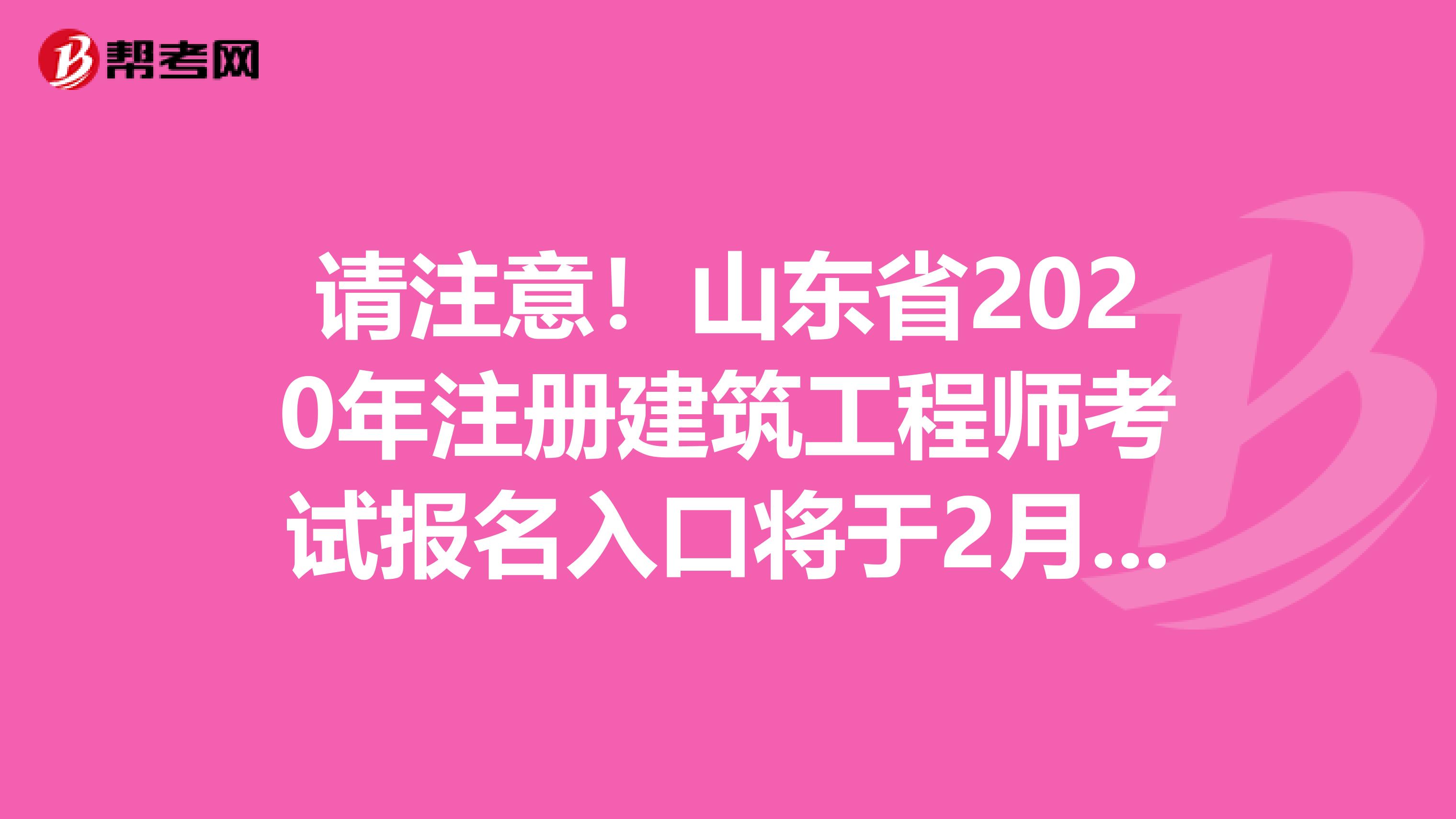 请注意！山东省2020年注册建筑工程师考试报名入口将于2月份开通！