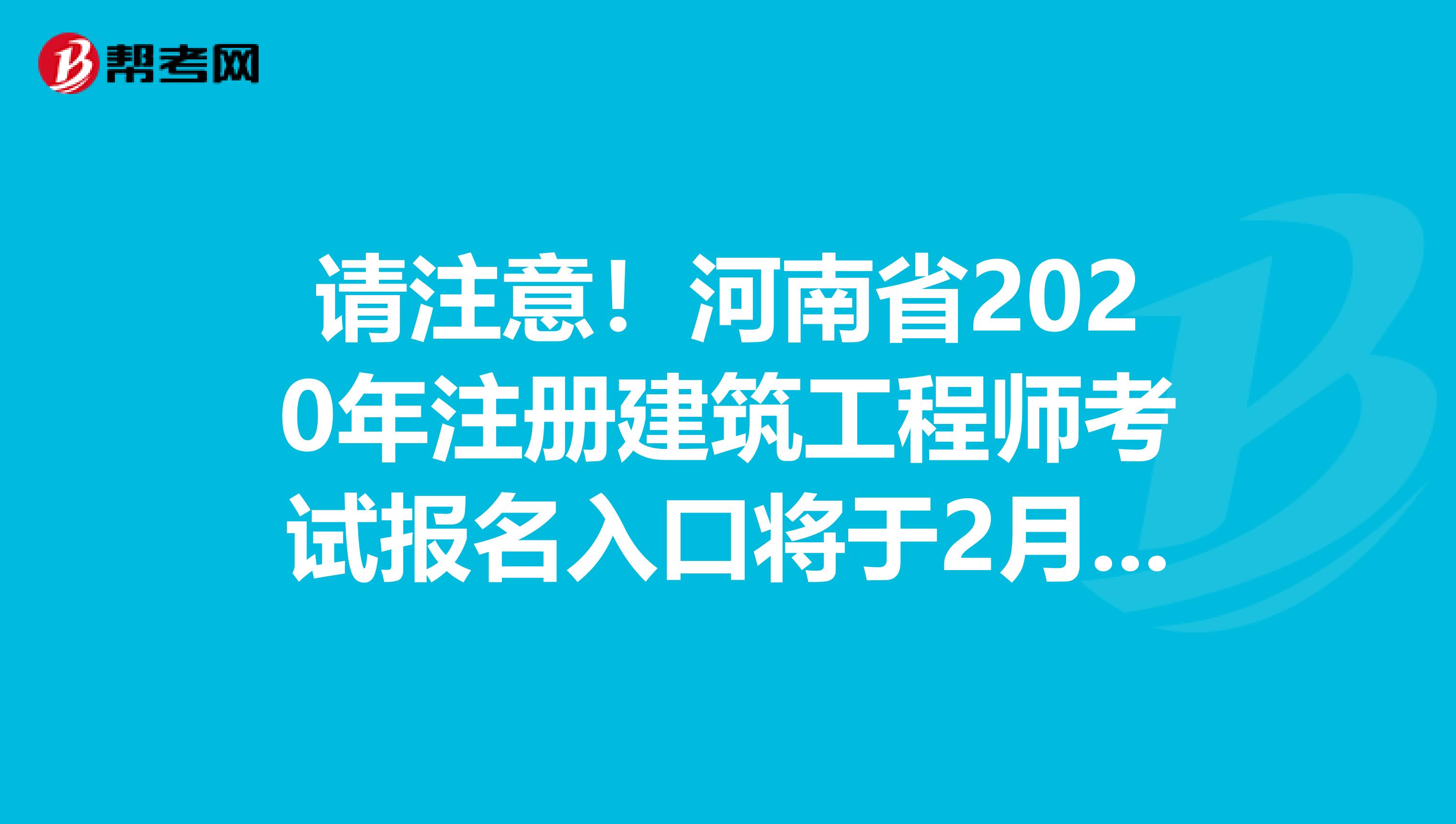 请注意！河南省2020年注册建筑工程师考试报名入口将于2月份开通！