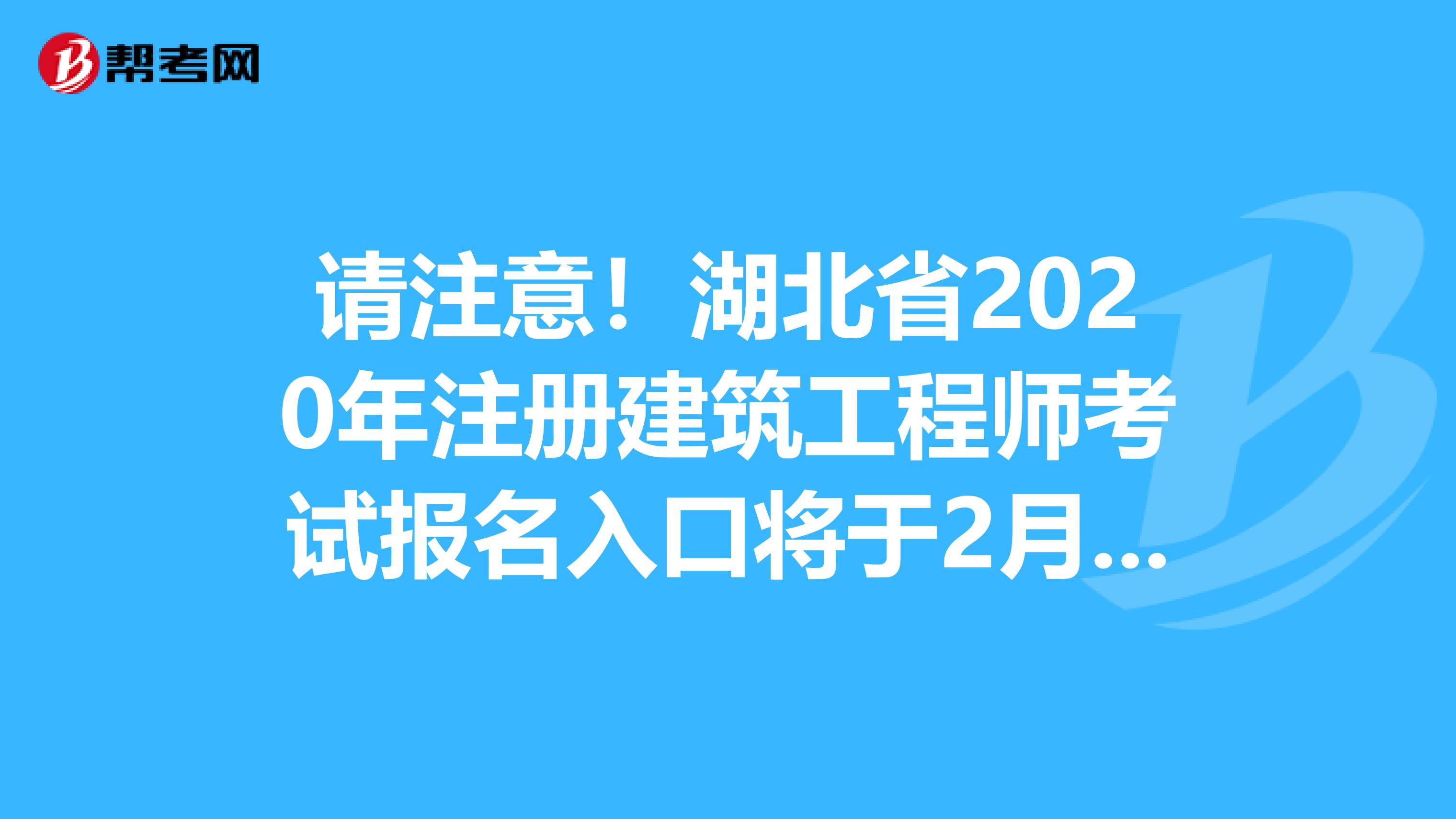 请注意！湖北省2020年注册建筑工程师考试报名入口将于2月份开通！