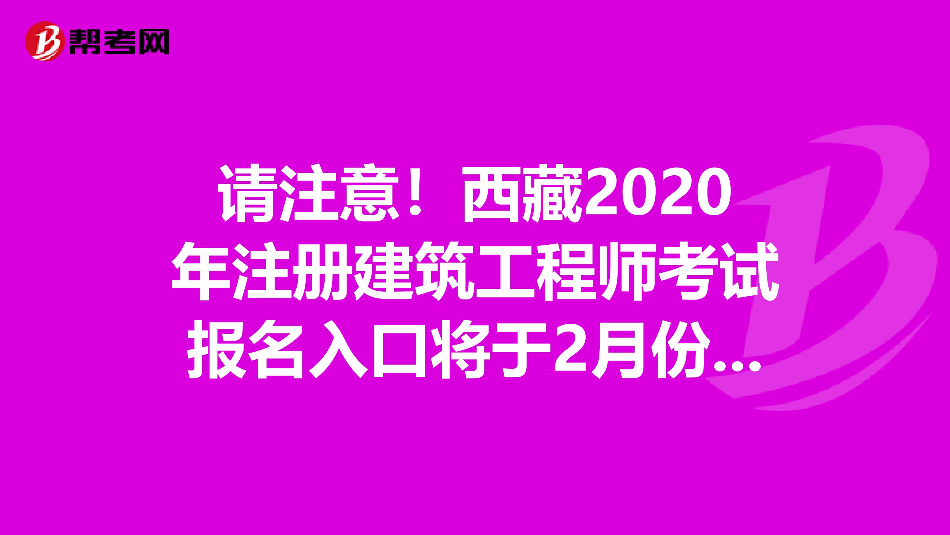 请注意！西藏2020年注册建筑工程师考试报名入口将于2月份开通！
