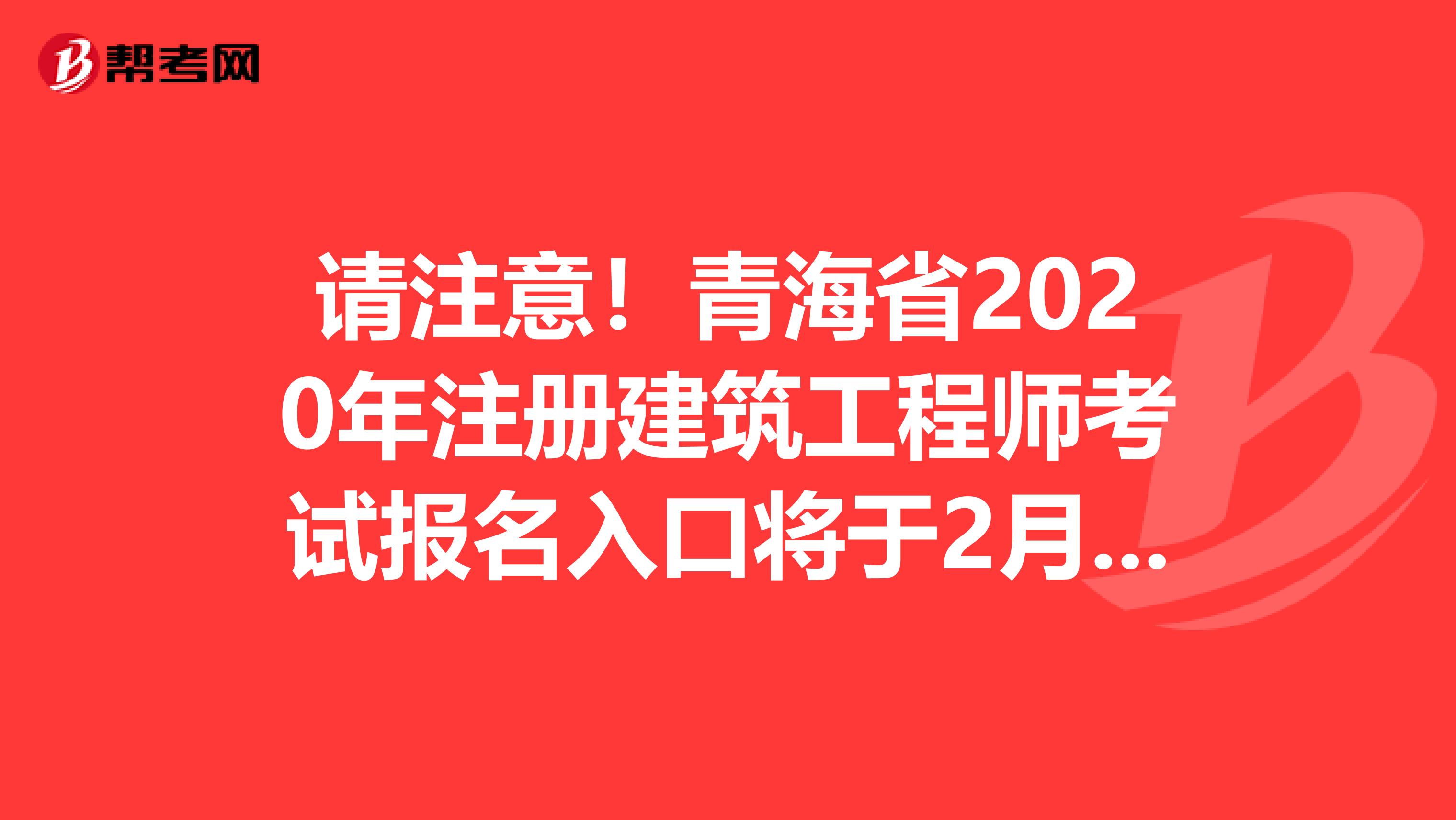 请注意！青海省2020年注册建筑工程师考试报名入口将于2月份开通！