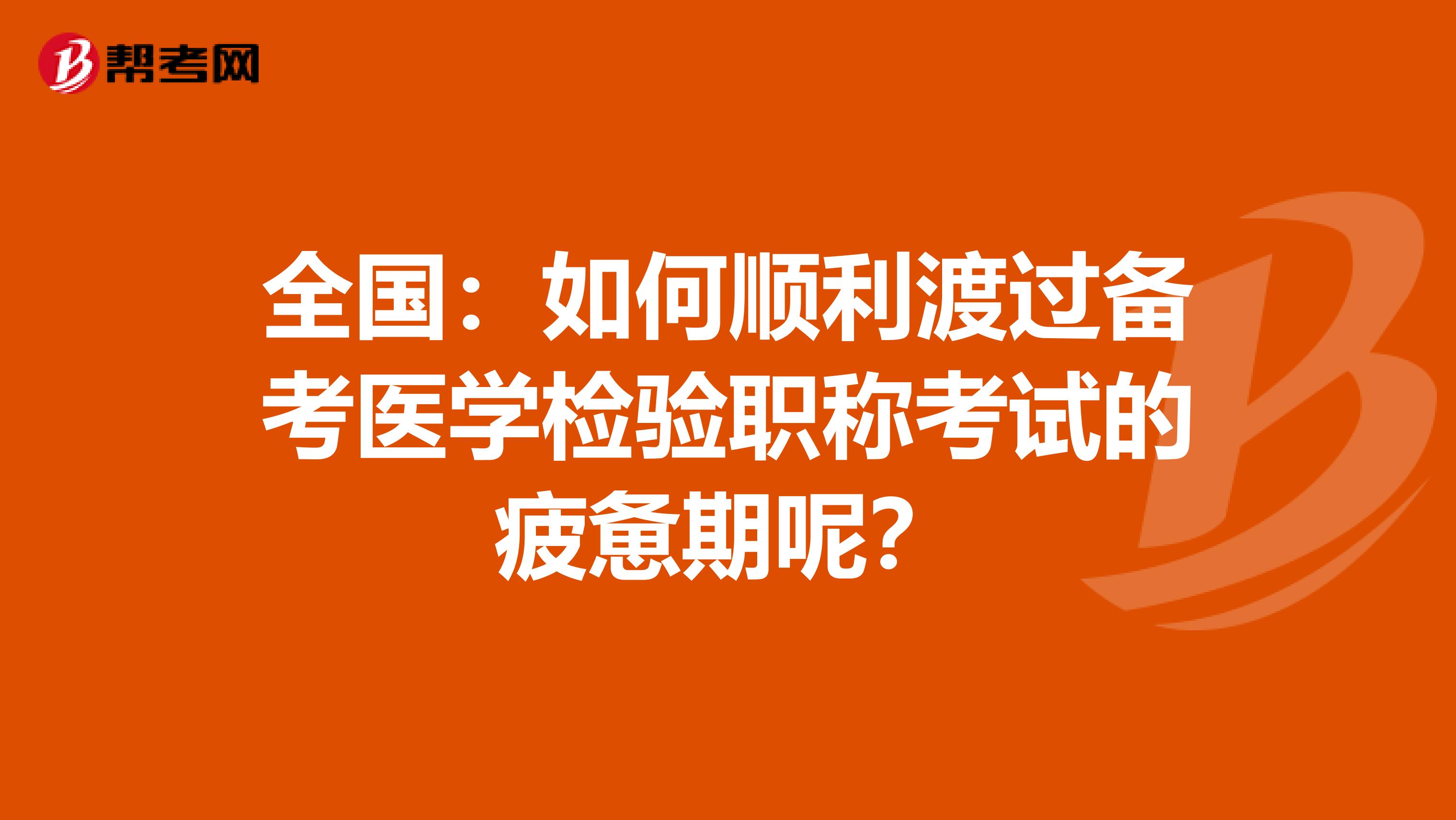 全国：如何顺利渡过备考医学检验职称考试的疲惫期呢？
