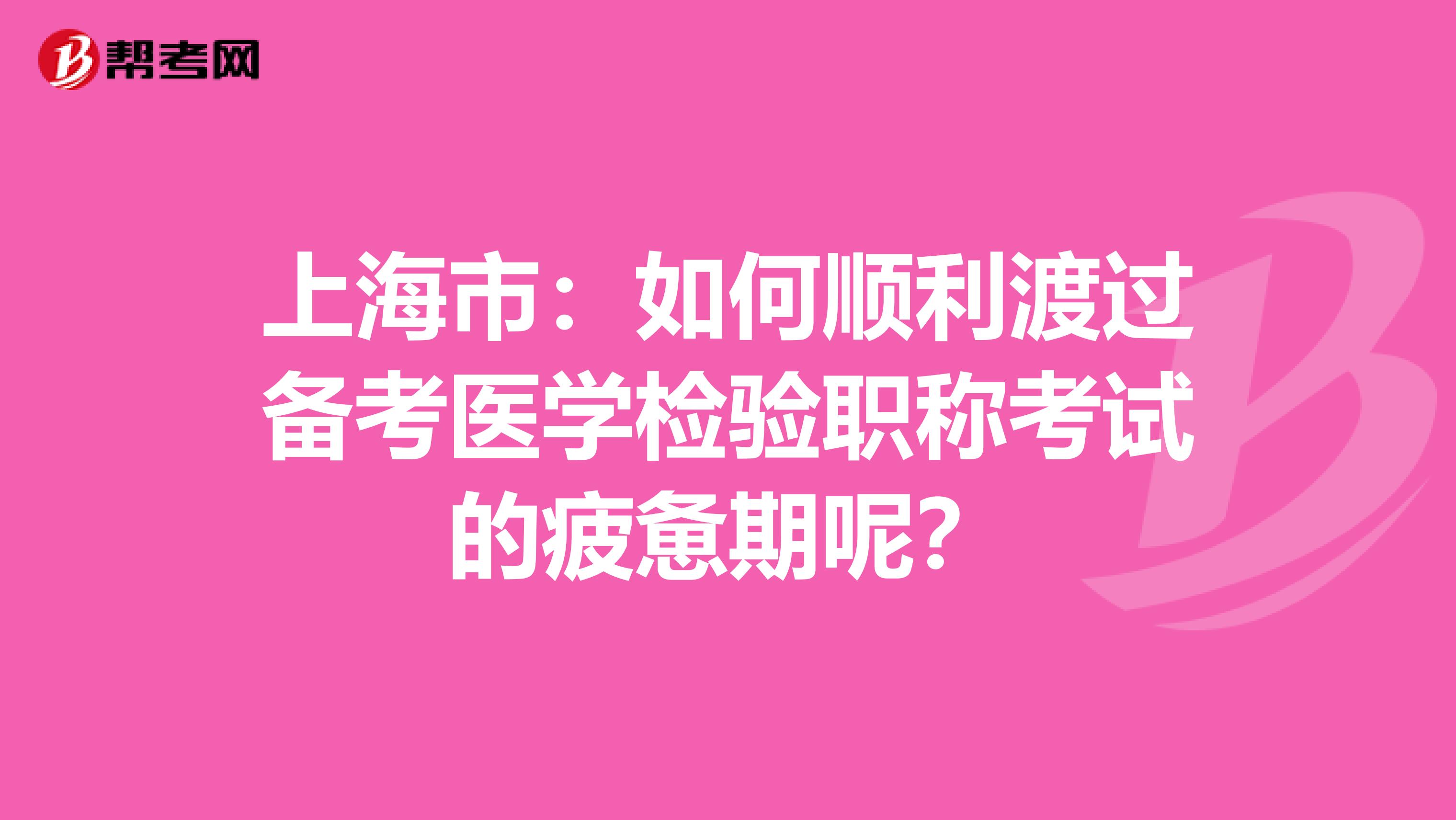 上海市：如何顺利渡过备考医学检验职称考试的疲惫期呢？