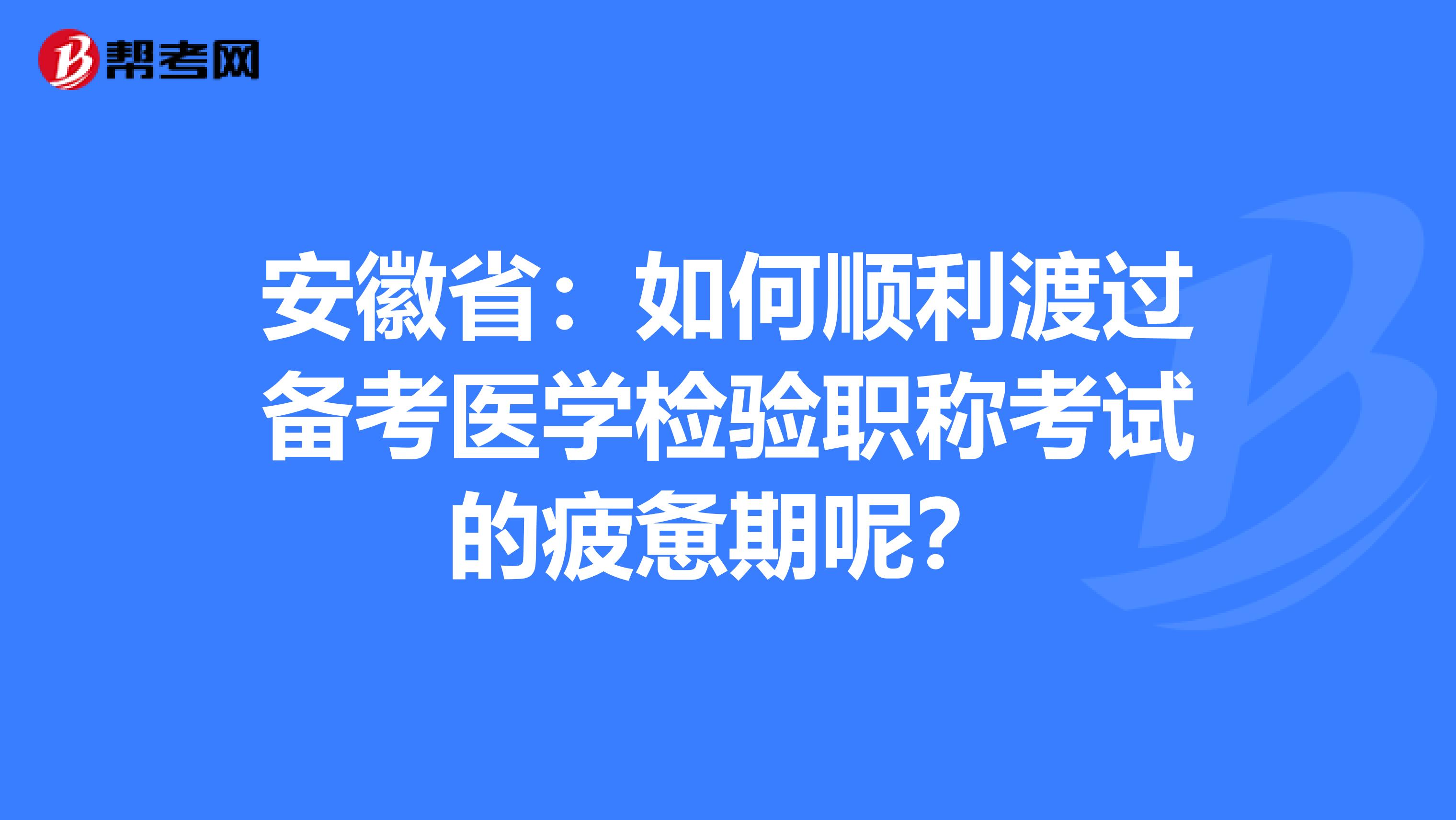 安徽省:如何顺利渡过备考医学检验职称考试的疲惫期呢?
