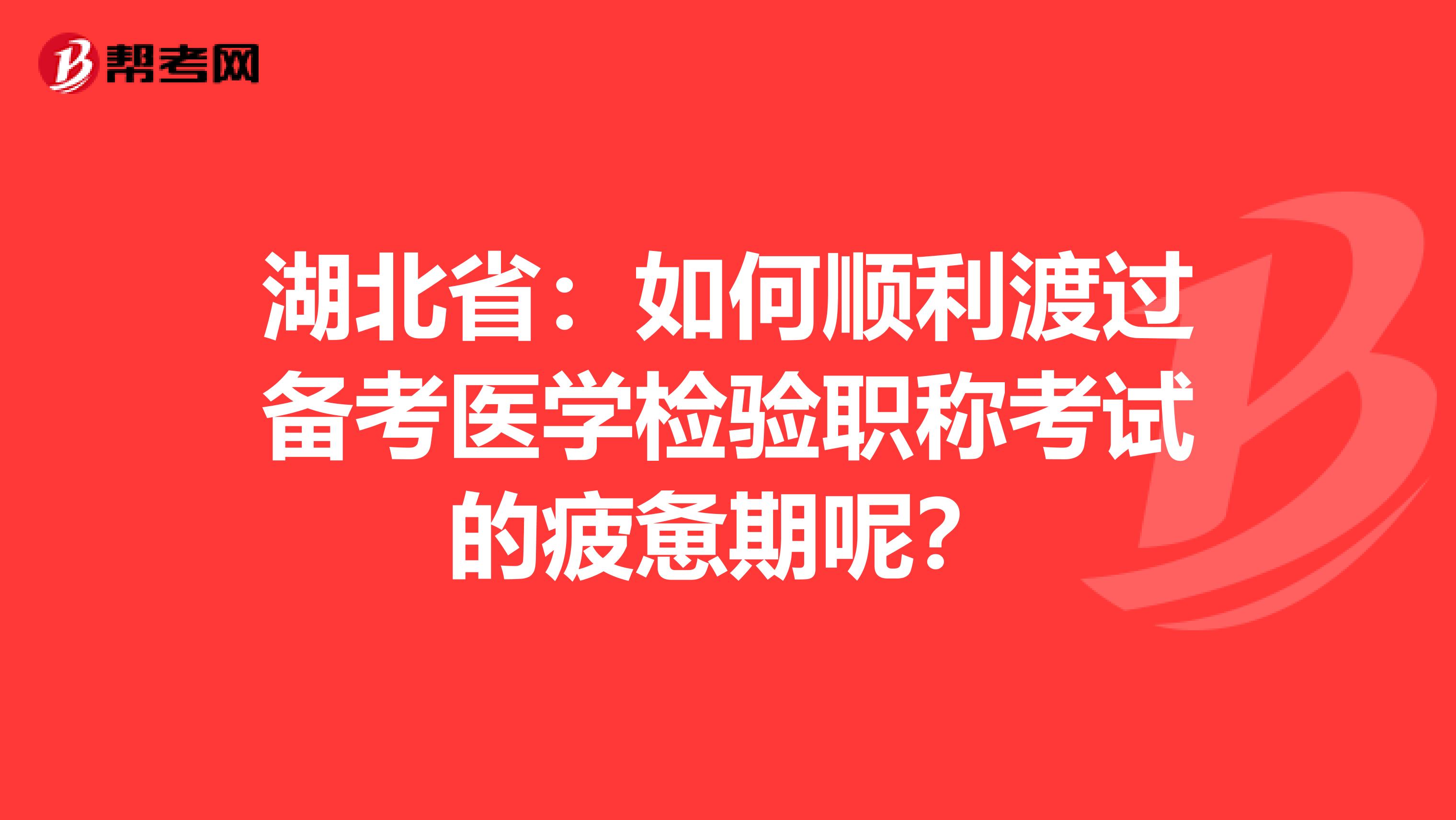 湖北省：如何顺利渡过备考医学检验职称考试的疲惫期呢？