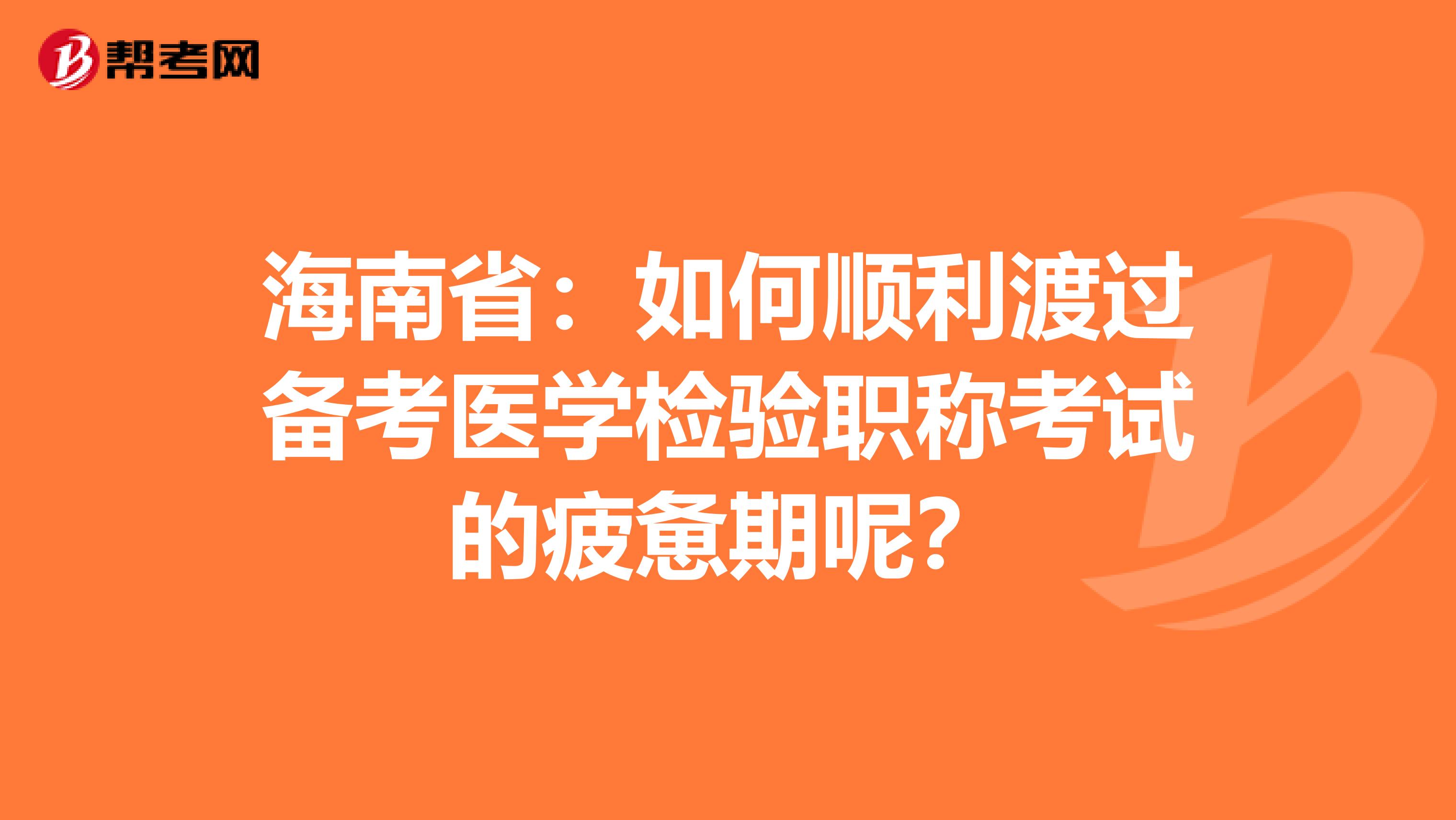 海南省：如何顺利渡过备考医学检验职称考试的疲惫期呢？