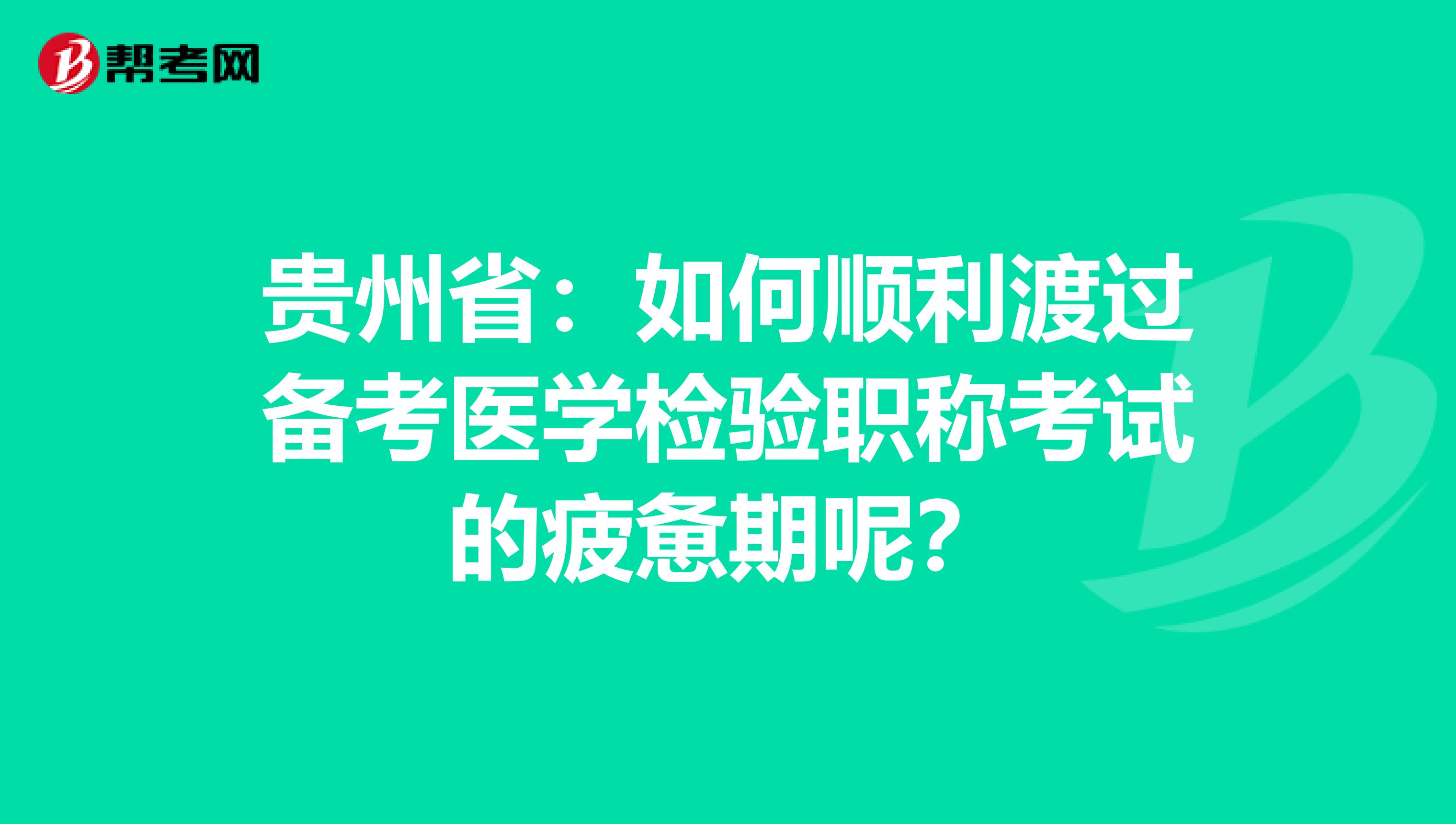 贵州省：如何顺利渡过备考医学检验职称考试的疲惫期呢？