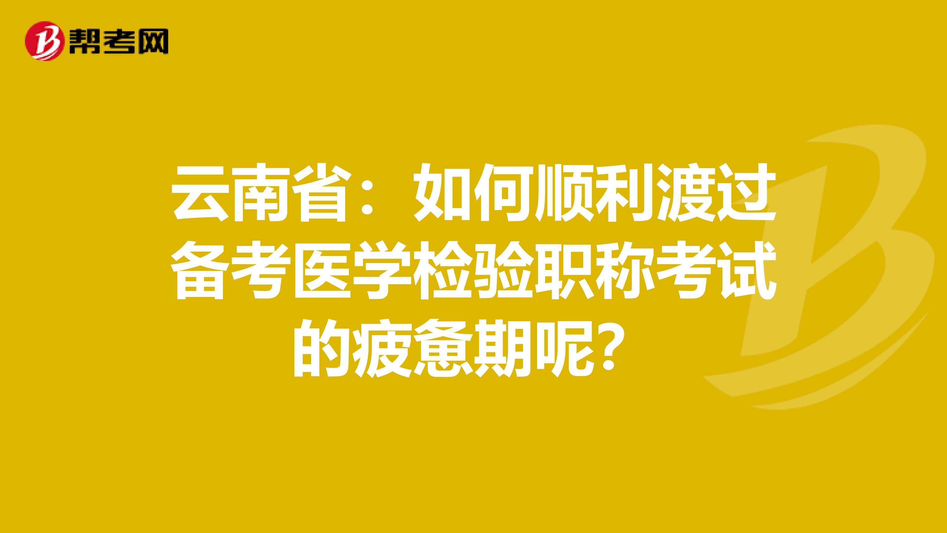 云南省：如何顺利渡过备考医学检验职称考试的疲惫期呢？